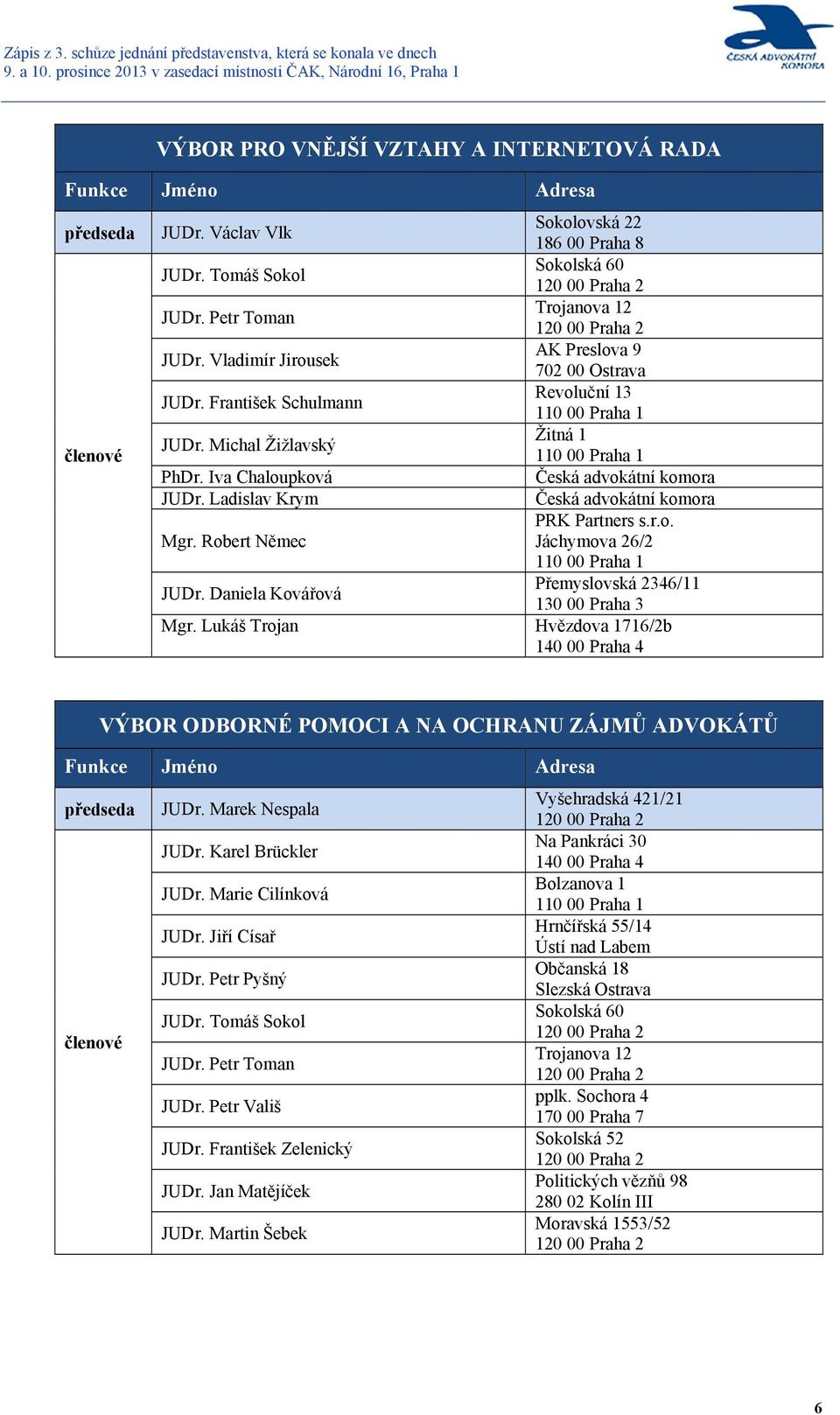 Lukáš Trojan Hvězdova 1716/2b 140 00 Praha 4 VÝBOR ODBORNÉ POMOCI A NA OCHRANU ZÁJMŮ ADVOKÁTŮ JUDr. Marek Nespala JUDr. Karel Brückler JUDr. Marie Cilínková JUDr. Jiří Císař JUDr. Petr Pyšný JUDr.