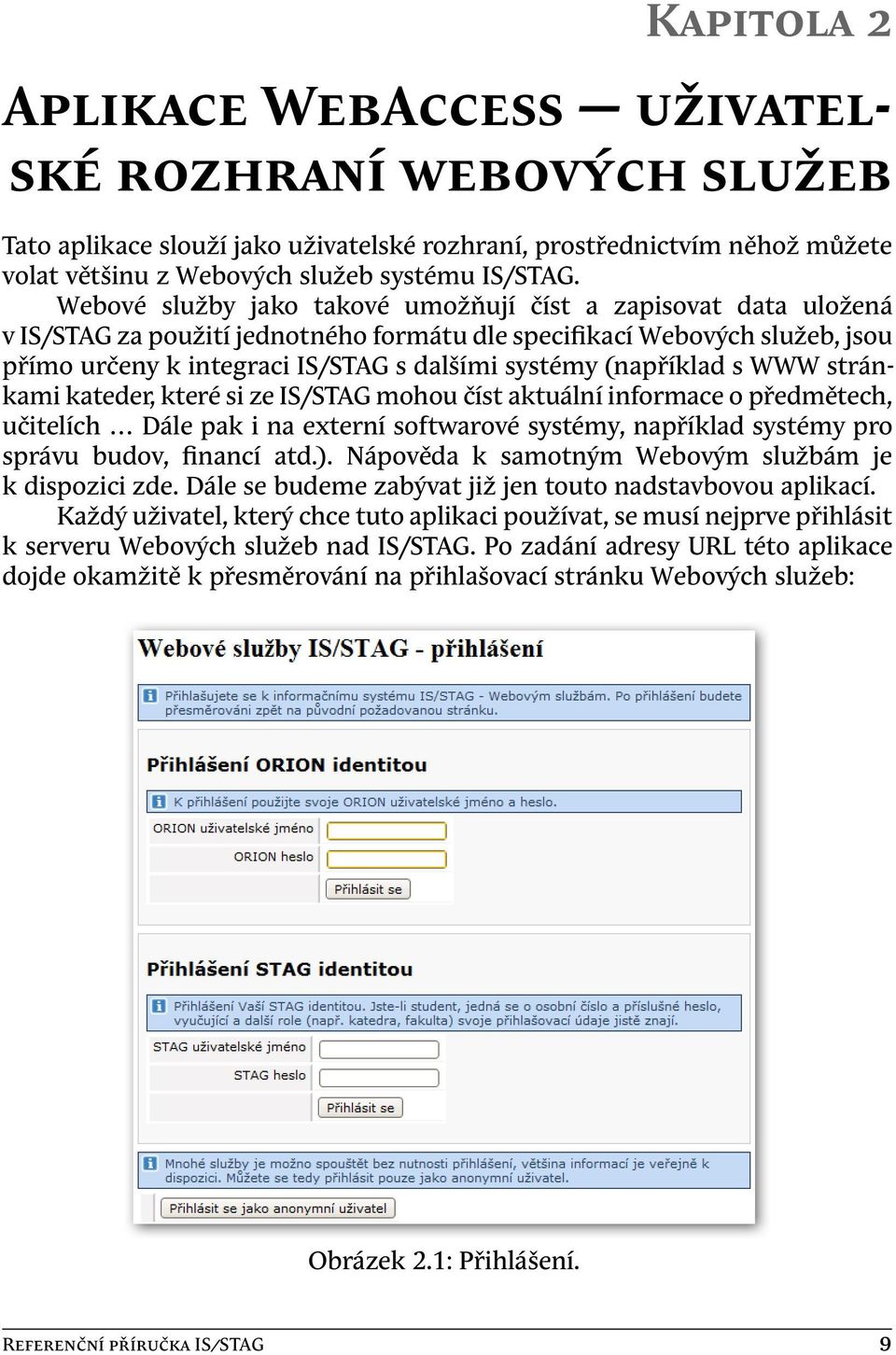 (například s WWW stránkami kateder, které si ze IS/STAG mohou číst aktuální informace o předmětech, učitelích Dále pak i na externí softwarové systémy, například systémy pro správu budov, financí atd.