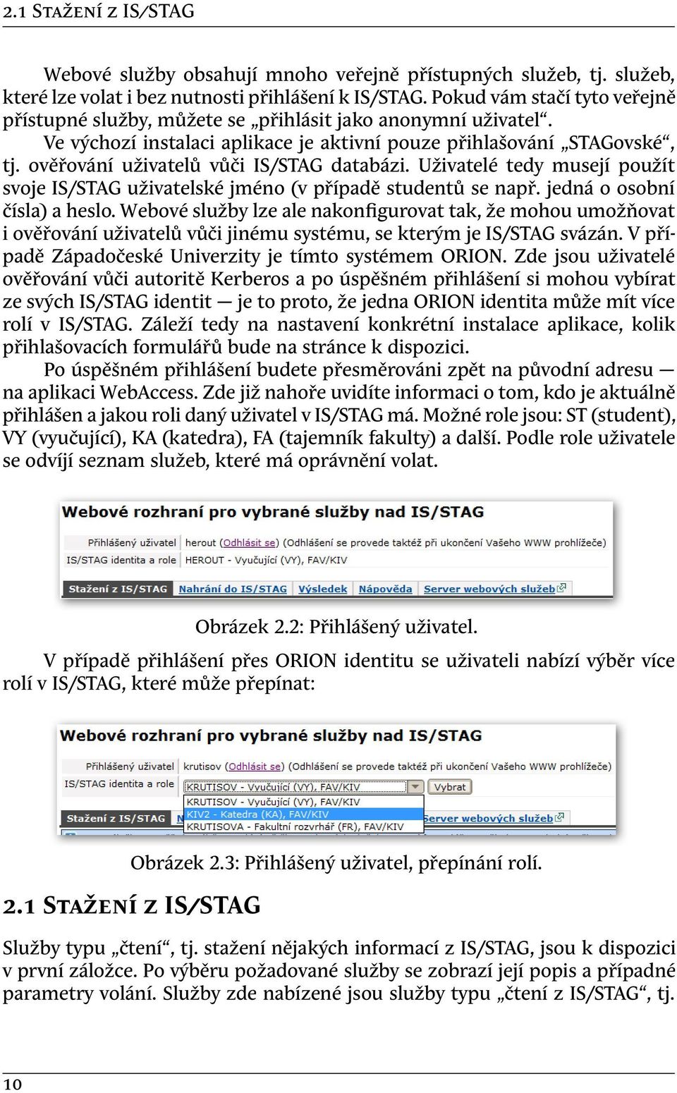 ověřování uživatelů vůči IS/STAG databázi. Uživatelé tedy musejí použít svoje IS/STAG uživatelské jméno (v případě studentů se např. jedná o osobní čísla) a heslo.