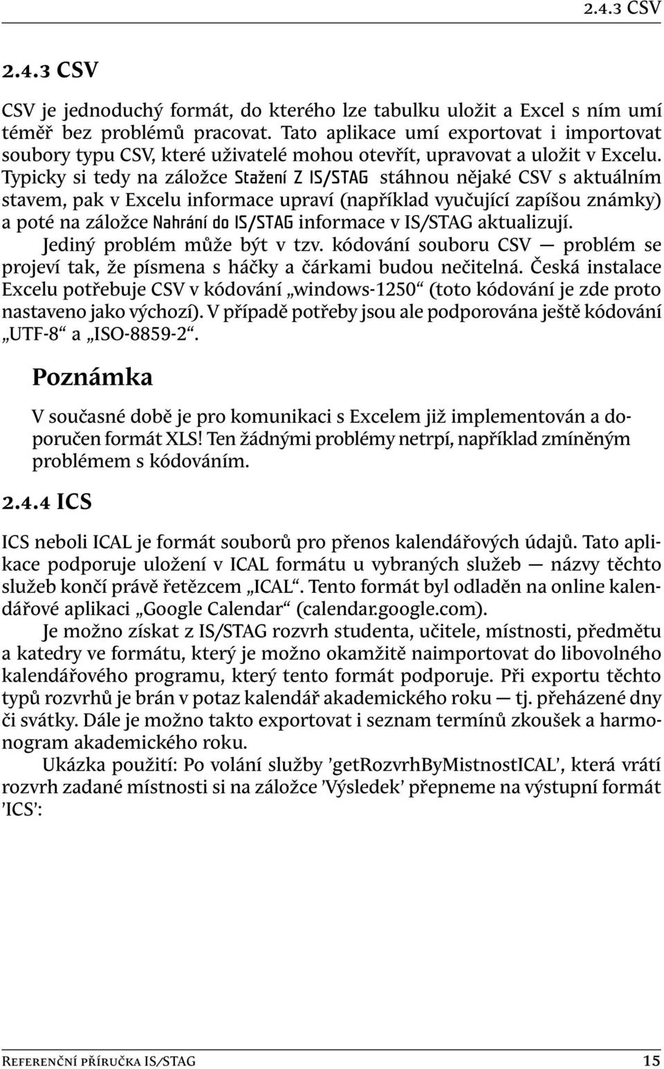 Typicky si tedy na záložce Stažení Z IS/STAG stáhnou nějaké CSV s aktuálním stavem, pak v Excelu informace upraví (například vyučující zapíšou známky) a poté na záložce Nahrání do IS/STAG informace v