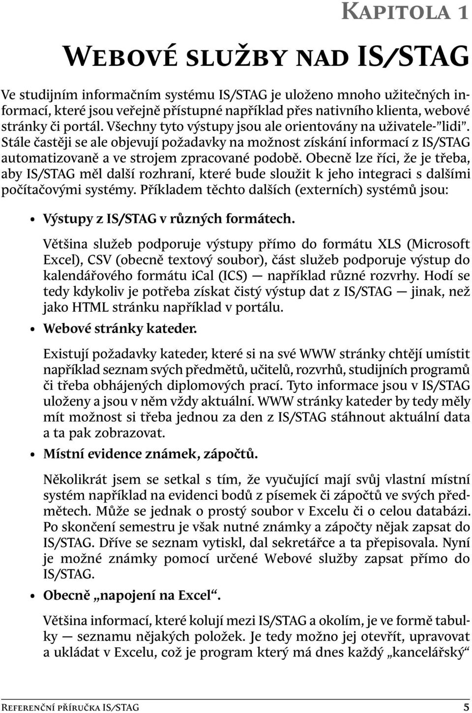 Obecně lze říci, že je třeba, aby IS/STAG měl další rozhraní, které bude sloužit k jeho integraci s dalšími počítačovými systémy.