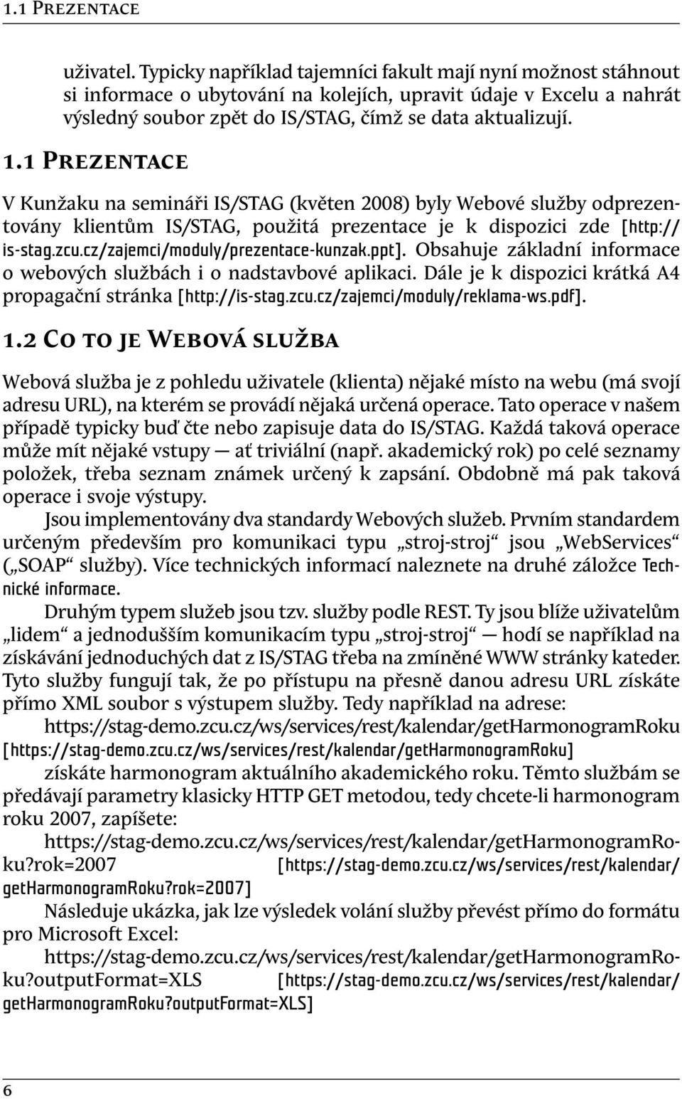 1 Prezentace V Kunžaku na semináři IS/STAG (květen 2008) byly Webové služby odprezentovány klientům IS/STAG, použitá prezentace je k dispozici zde [http:// is-stag.zcu.