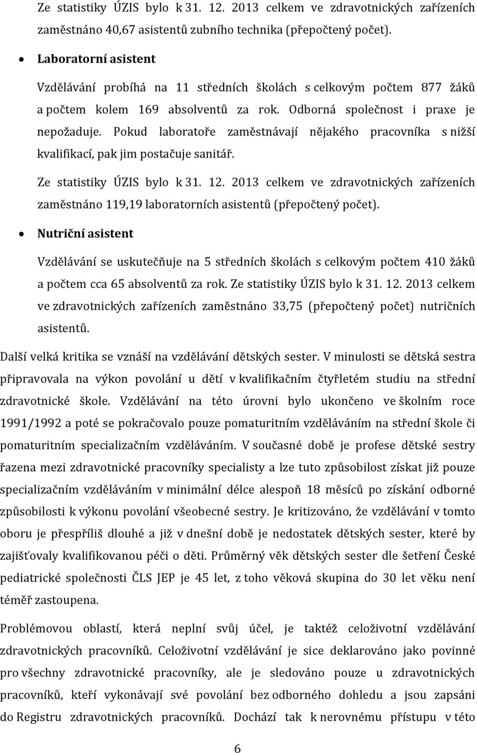 Pokud laboratoře zaměstnávají nějakého pracovníka s nižší kvalifikací, pak jim postačuje sanitář. Ze statistiky ÚZIS bylo k 31. 12.