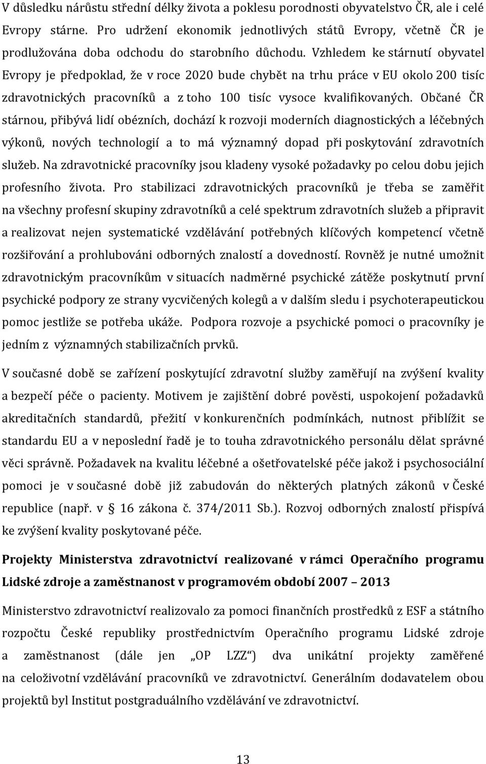 Vzhledem ke stárnutí obyvatel Evropy je předpoklad, že v roce 2020 bude chybět na trhu práce v EU okolo 200 tisíc zdravotnických pracovníků a z toho 100 tisíc vysoce kvalifikovaných.