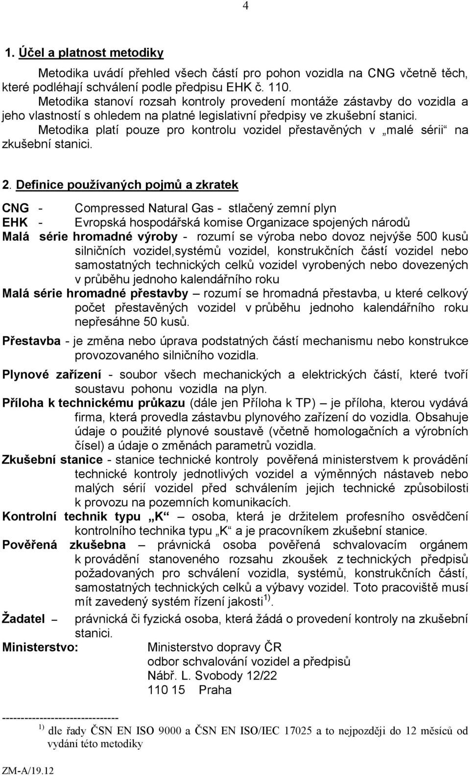 Metodika platí pouze pro kontrolu vozidel přestavěných v malé sérii na zkušební stanici. 2.