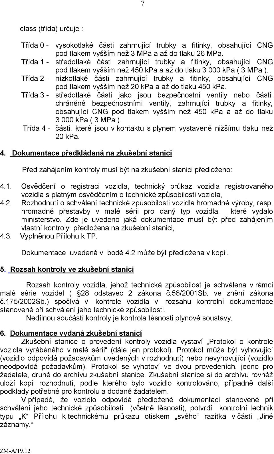 Třída 2 - nízkotlaké části zahrnující trubky a fitinky, obsahující CNG pod tlakem vyšším než 20 kpa a až do tlaku 450 kpa.