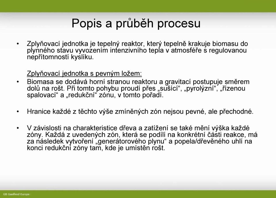 Při tomto pohybu proudí přes sušící, pyrolýzní, řízenou spalovací a redukční zónu, v tomto pořadí. Hranice každé z těchto výše zmíněných zón nejsou pevné, ale přechodné.