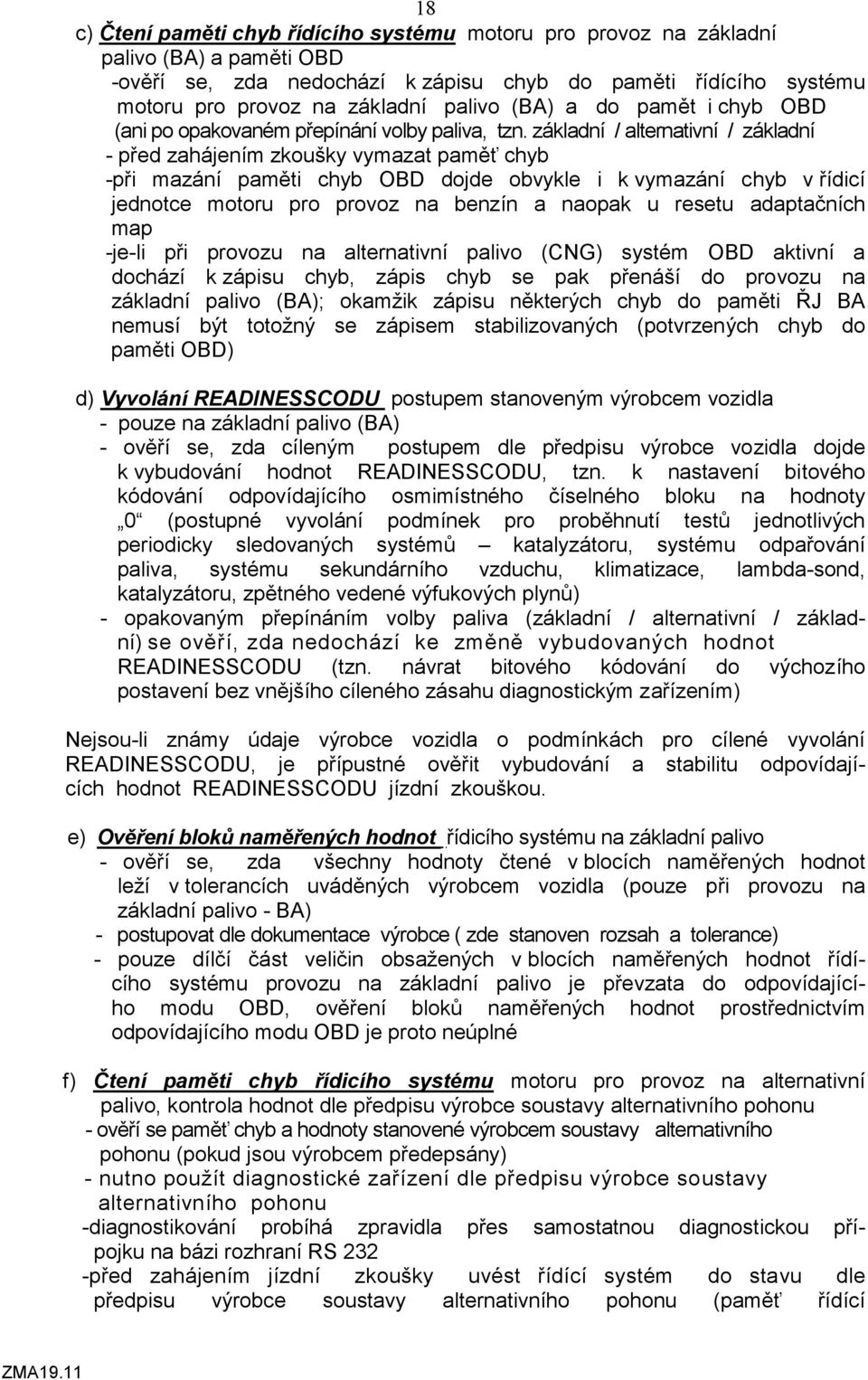 základní / alternativní / základní - před zahájením zkoušky vymazat paměť chyb -při mazání paměti chyb OBD dojde obvykle i k vymazání chyb v řídicí jednotce motoru pro provoz na benzín a naopak u