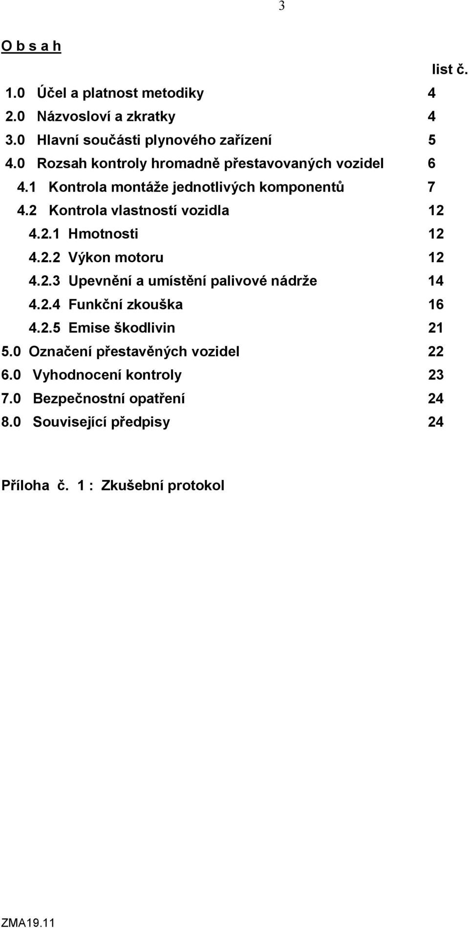 2.1 Hmotnosti 12 4.2.2 Výkon motoru 12 4.2.3 Upevnění a umístění palivové nádrže 14 4.2.4 Funkční zkouška 16 4.2.5 Emise škodlivin 21 5.