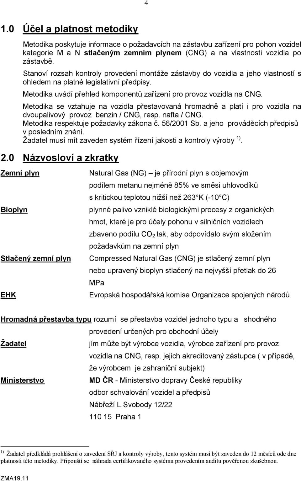 Metodika se vztahuje na vozidla přestavovaná hromadně a platí i pro vozidla na dvoupalivový provoz benzin / CNG, resp. nafta / CNG. Metodika respektuje požadavky zákona č. 56/2001 Sb.