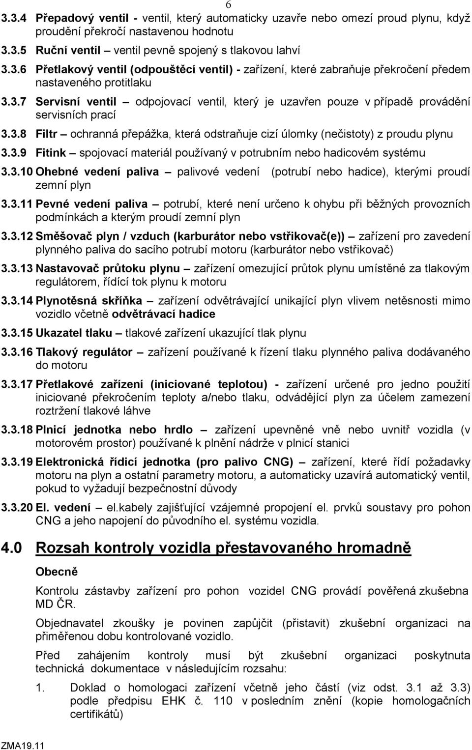 3.10 Ohebné vedení paliva palivové vedení (potrubí nebo hadice), kterými proudí zemní plyn 3.3.11 Pevné vedení paliva potrubí, které není určeno k ohybu při běžných provozních podmínkách a kterým proudí zemní plyn 3.