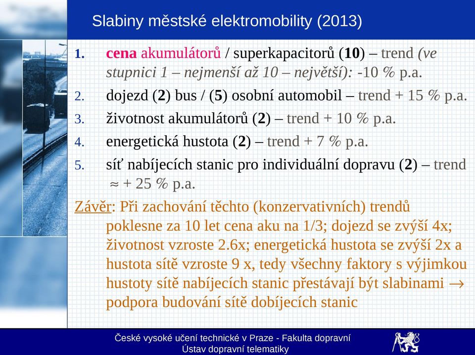 síť nabíjecích stanic pro individuální dopravu (2) trend + 25 p.a. Závěr: Při zachování těchto (konzervativních) trendů poklesne za 10 let cena aku na 1/3; dojezd se zvýší 4x; životnost vzroste 2.
