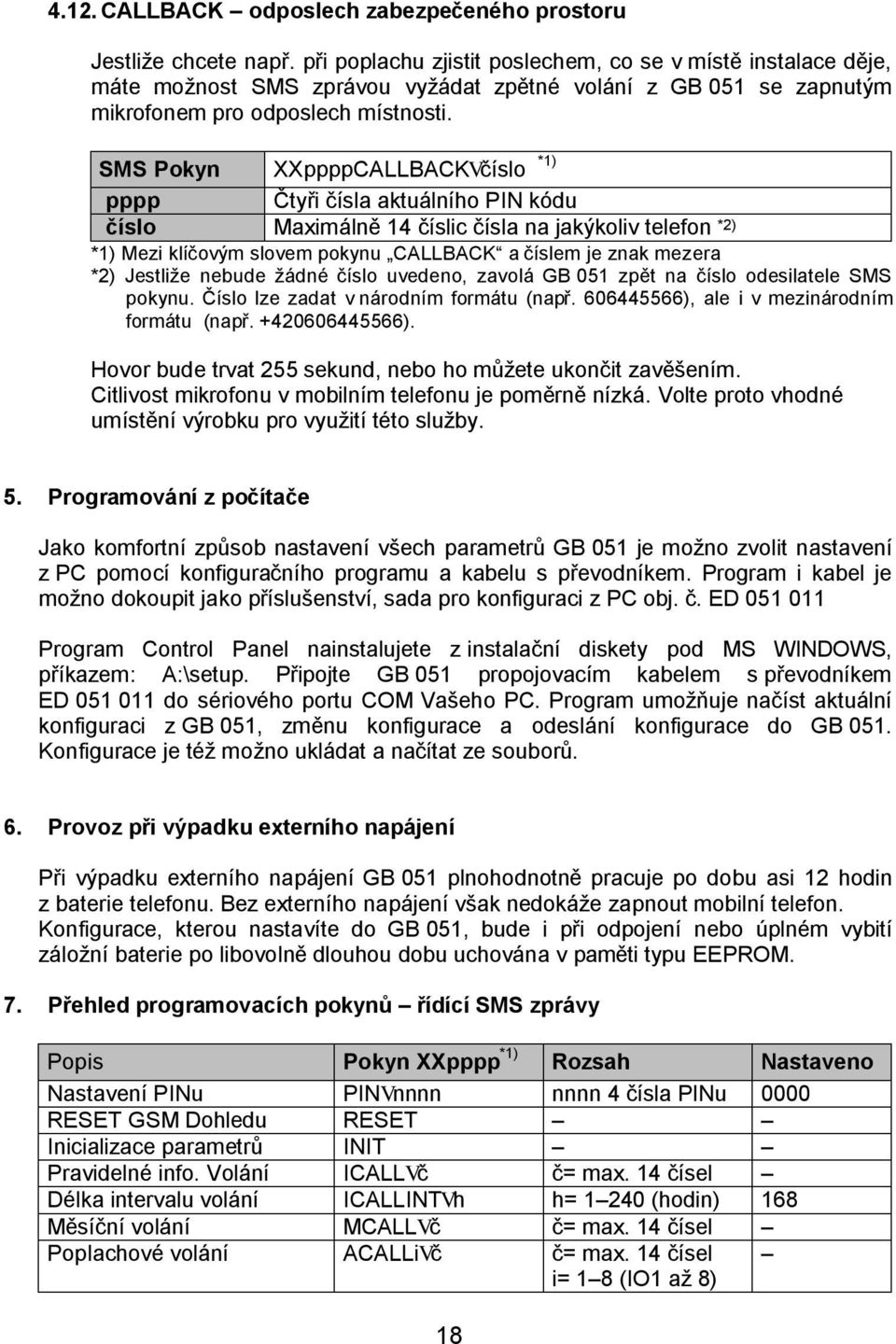 SMS Pokyn XXppppCALLBACKVčíslo *1) pppp Čtyři čísla aktuálního PIN kódu číslo Maximálně 14 číslic čísla na jakýkoliv telefon *2) *1) Mezi klíčovým slovem pokynu CALLBACK a číslem je znak mezera *2)