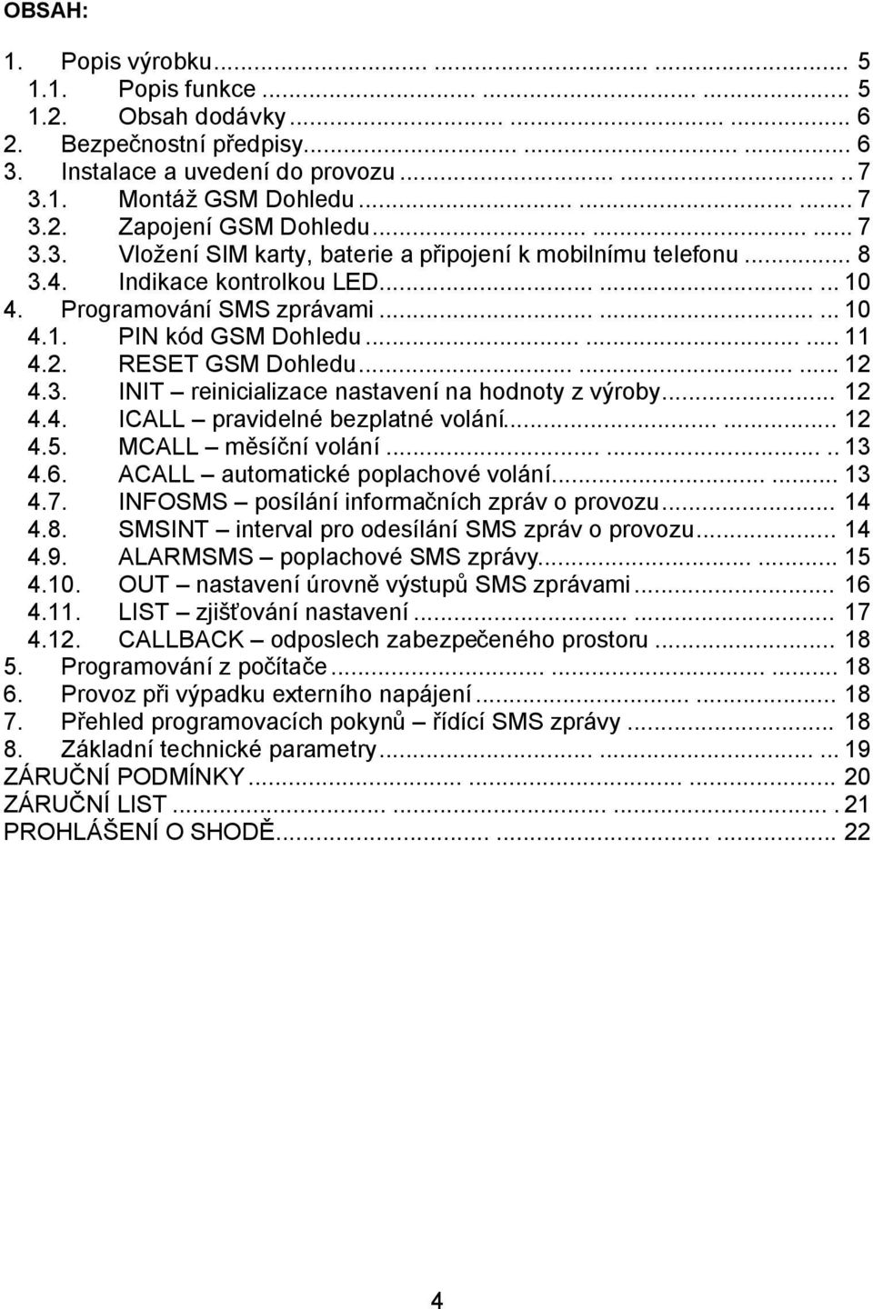 ........ 11 4.2. RESET GSM Dohledu......... 12 4.3. INIT reinicializace nastavení na hodnoty z výroby... 12 4.4. ICALL pravidelné bezplatné volání...... 12 4.5. MCALL měsíční volání........ 13 4.6.