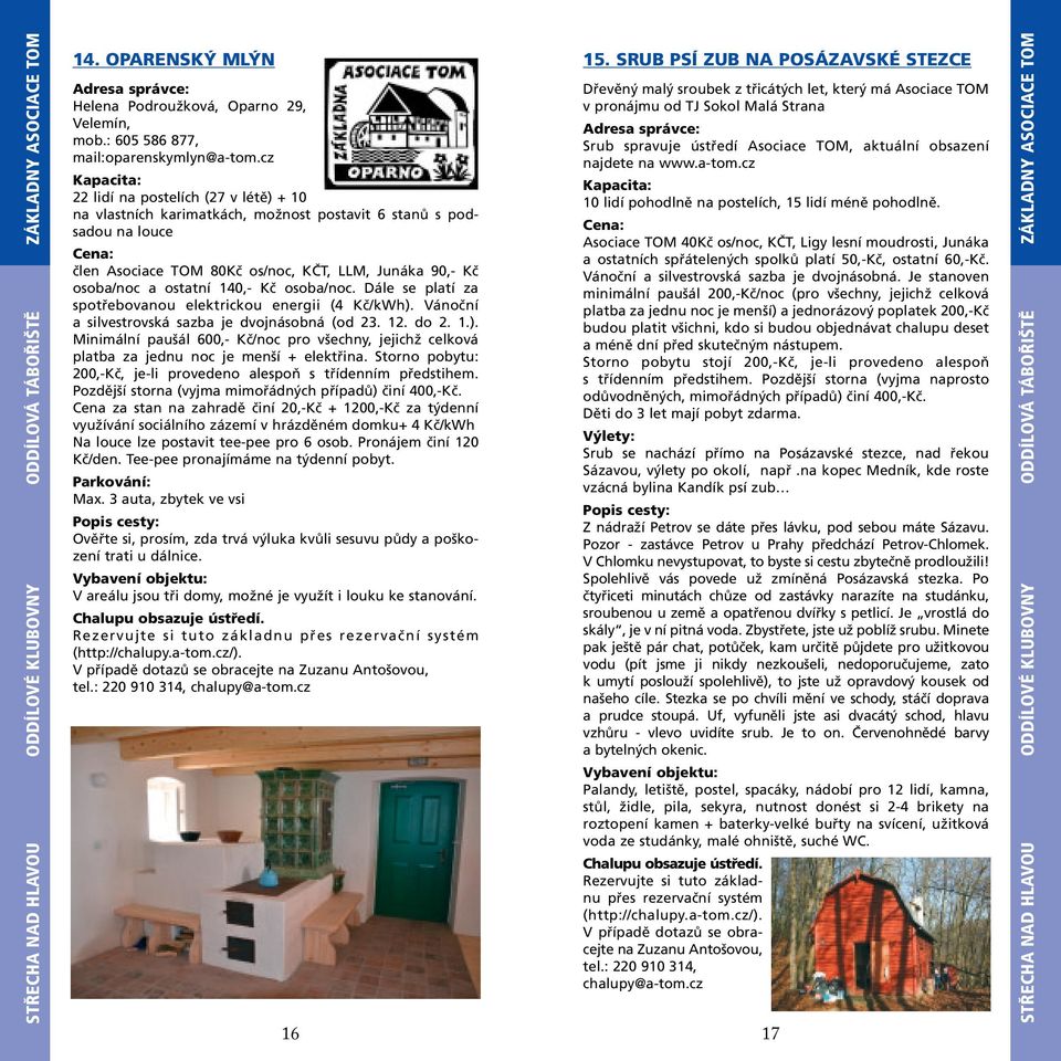 osoba/noc. Dále se platí za spotřebovanou elektrickou energii (4 Kč/kWh). Vánoční a silvestrovská sazba je dvojnásobná (od 23. 12. do 2. 1.). Minimální paušál 600,- Kč/noc pro všechny, jejichž celková platba za jednu noc je menší + elektřina.