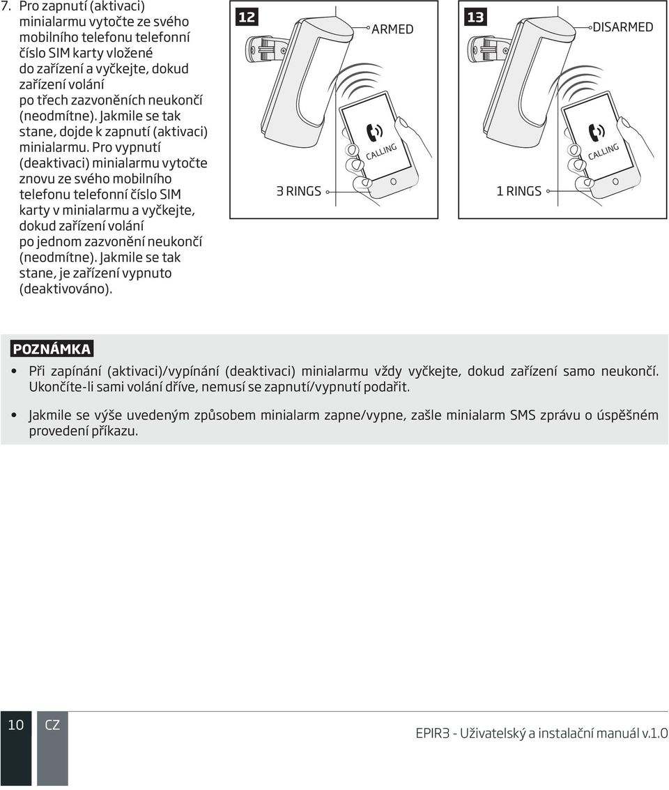 Pro vypnutí (deaktivaci) minialarmu vytočte znovu ze svého mobilního telefonu telefonní číslo SIM karty v minialarmu a vyčkejte, dokud zařízení volání po jednom zazvonění neukončí (neodmítne).