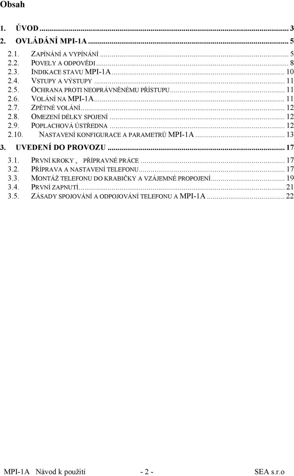 NASTAVENÍ KONFIGURACE A PARAMETRŮ MPI1A... 13 3. UVEDENÍ DO PROVOZU... 17 3.1. PRVNÍ KROKY, PŘÍPRAVNÉ PRÁCE... 17 3.2. PŘÍPRAVA A NASTAVENÍ TELEFONU... 17 3.3. MONTÁŽ TELEFONU DO KRABIČKY A VZÁJEMNÉ PROPOJENÍ.