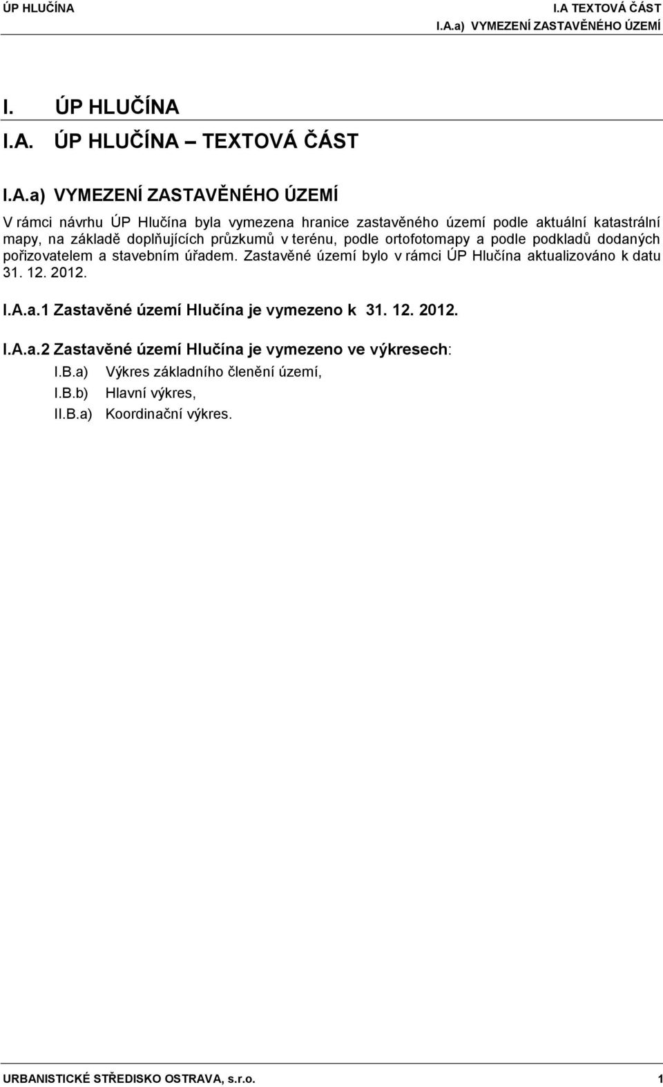 stavebním úřadem. Zastavěné území bylo v rámci ÚP Hlučína aktualizováno k datu 31. 12. 2012. I.A.a.1 Zastavěné území Hlučína je vymezeno k 31. 12. 2012. I.A.a.2 Zastavěné území Hlučína je vymezeno ve výkresech: I.