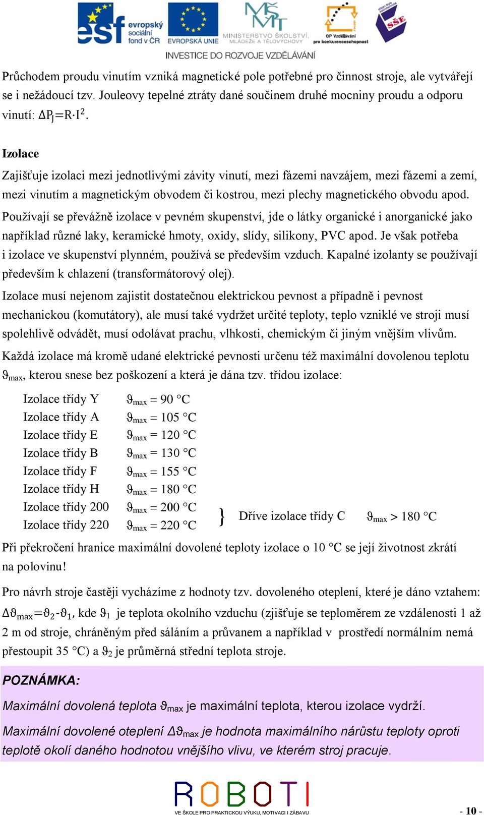 Používají se převážně izolace v pevném skupenství, jde o látky organické i anorganické jako například různé laky, keramické hmoty, oxidy, slídy, silikony, PVC apod.