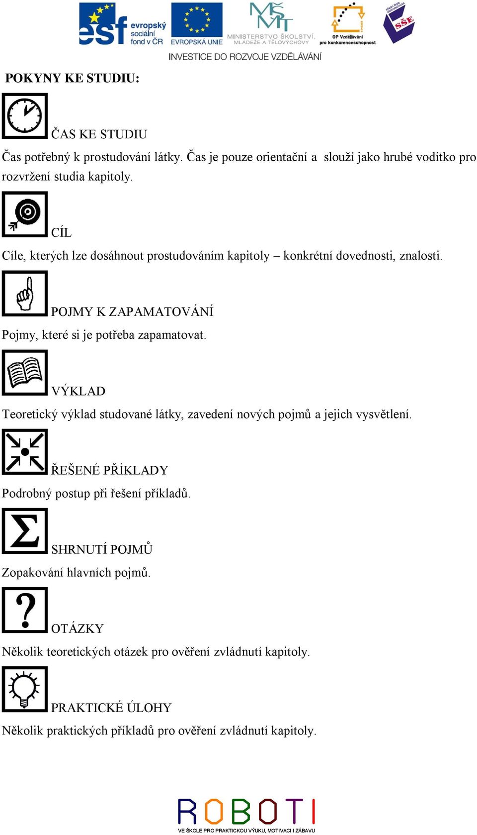 VÝKLAD Teoretický výklad studované látky, zavedení nových pojmů a jejich vysvětlení. ŘEŠENÉ PŘÍKLADY Podrobný postup při řešení příkladů.