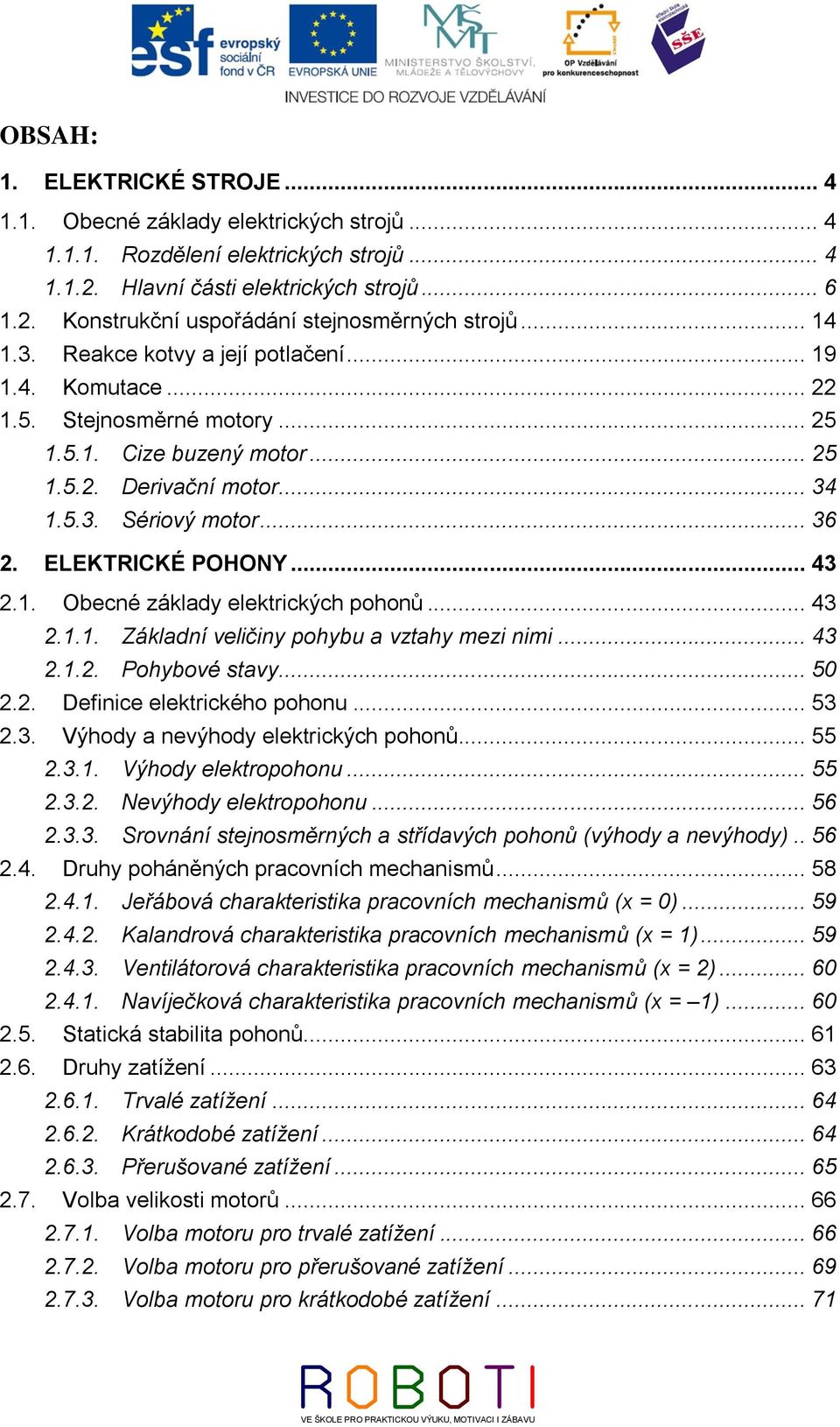 ELEKTRICKÉ POHONY... 43 2.1. Obecné základy elektrických pohonů... 43 2.1.1. Základní veličiny pohybu a vztahy mezi nimi... 43 2.1.2. Pohybové stavy... 50 2.2. Definice elektrického pohonu... 53 2.3. Výhody a nevýhody elektrických pohonů.