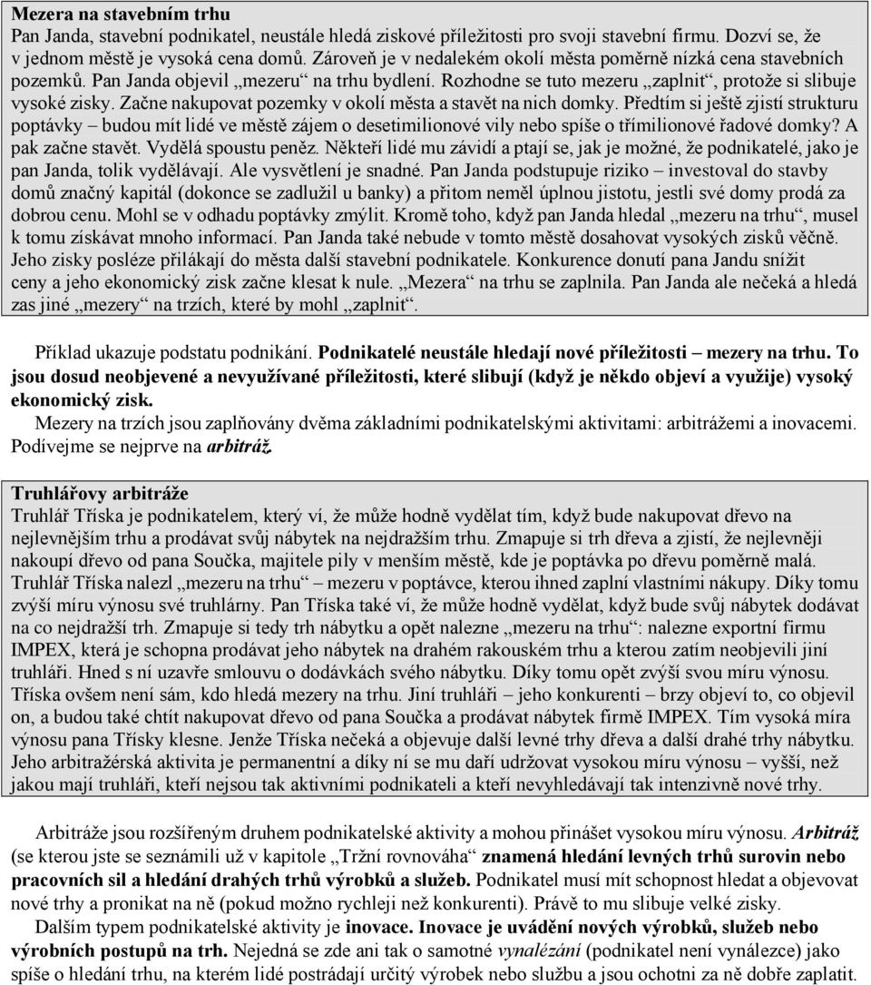 Začne nakupovat pozemky v okolí města a stavět na nich domky. Předtím si ještě zjistí strukturu poptávky budou mít lidé ve městě zájem o desetimilionové vily nebo spíše o třímilionové řadové domky?