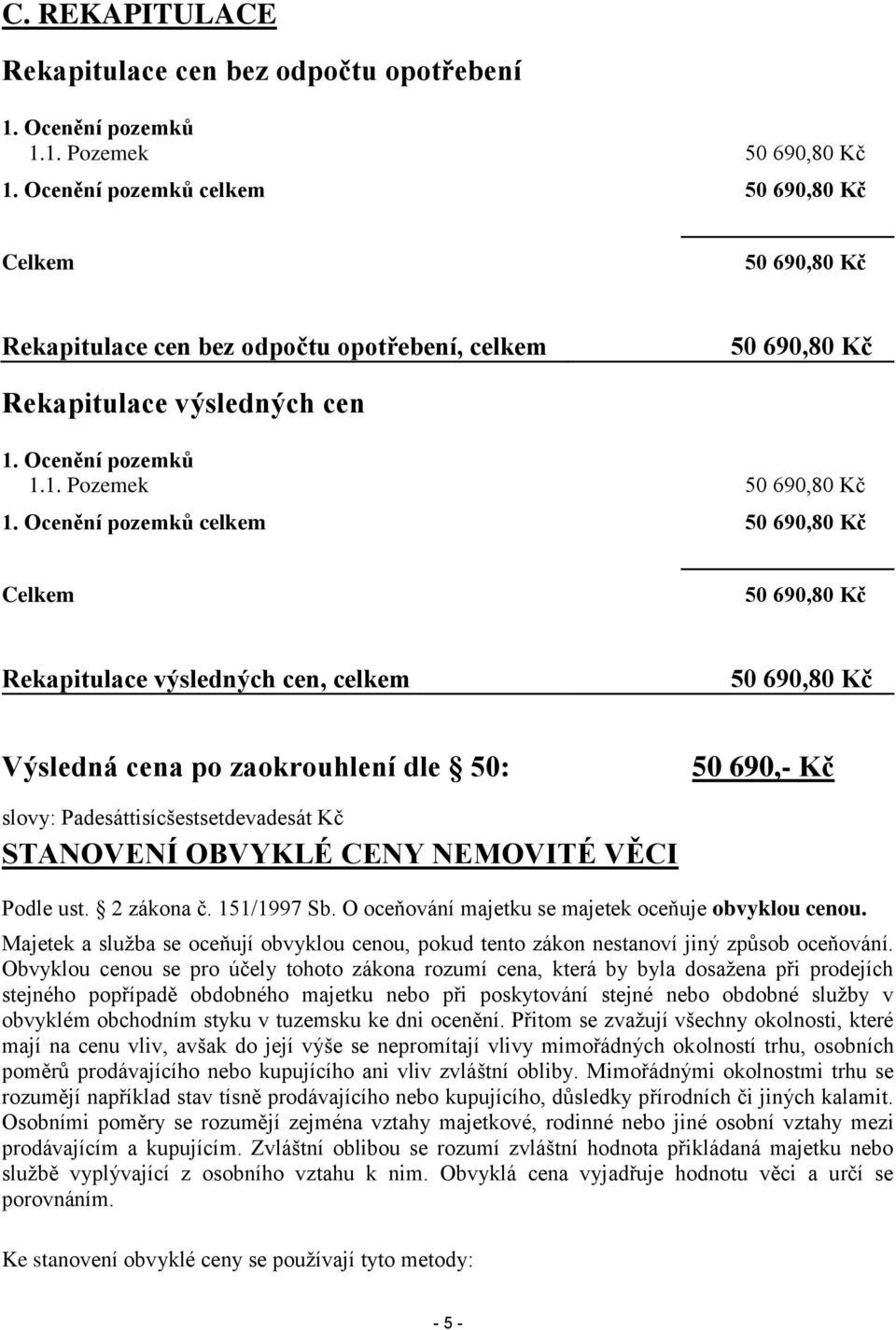 Ocenění pozemků celkem 50 690,80 Kč Celkem 50 690,80 Kč Rekapitulace výsledných cen, celkem 50 690,80 Kč Výsledná cena po zaokrouhlení dle 50: 50 690,- Kč slovy: Padesáttisícšestsetdevadesát Kč