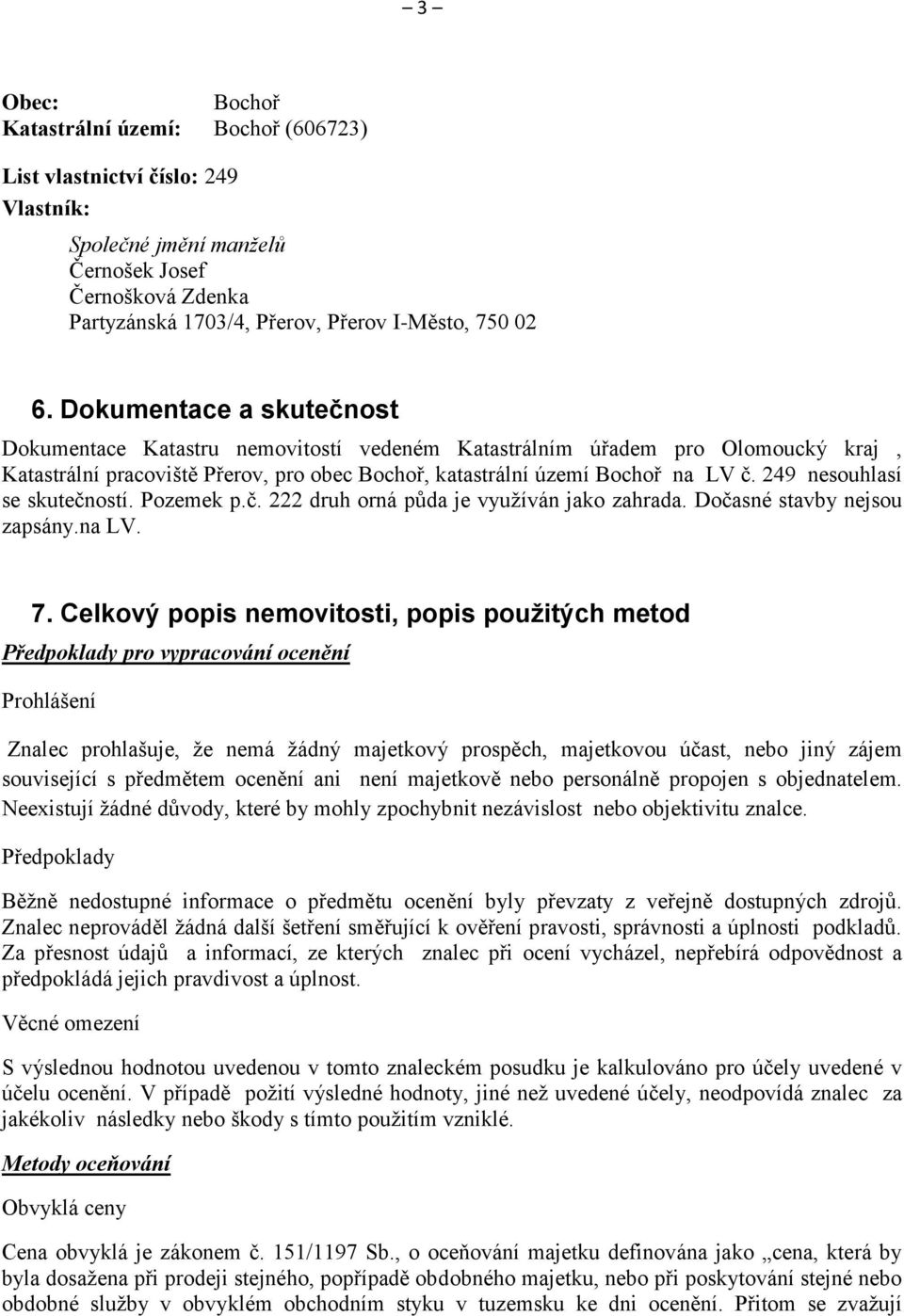 249 nesouhlasí se skutečností. Pozemek p.č. 222 druh orná půda je využíván jako zahrada. Dočasné stavby nejsou zapsány.na LV. 7.