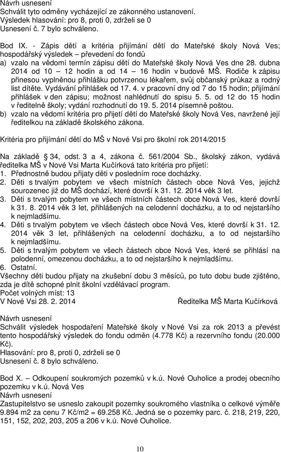 dubna 2014 od 10 12 hodin a od 14 16 hodin v budově MŠ. Rodiče k zápisu přinesou vyplněnou přihlášku potvrzenou lékařem, svůj občanský průkaz a rodný list dítěte. Vydávání přihlášek od 17. 4.