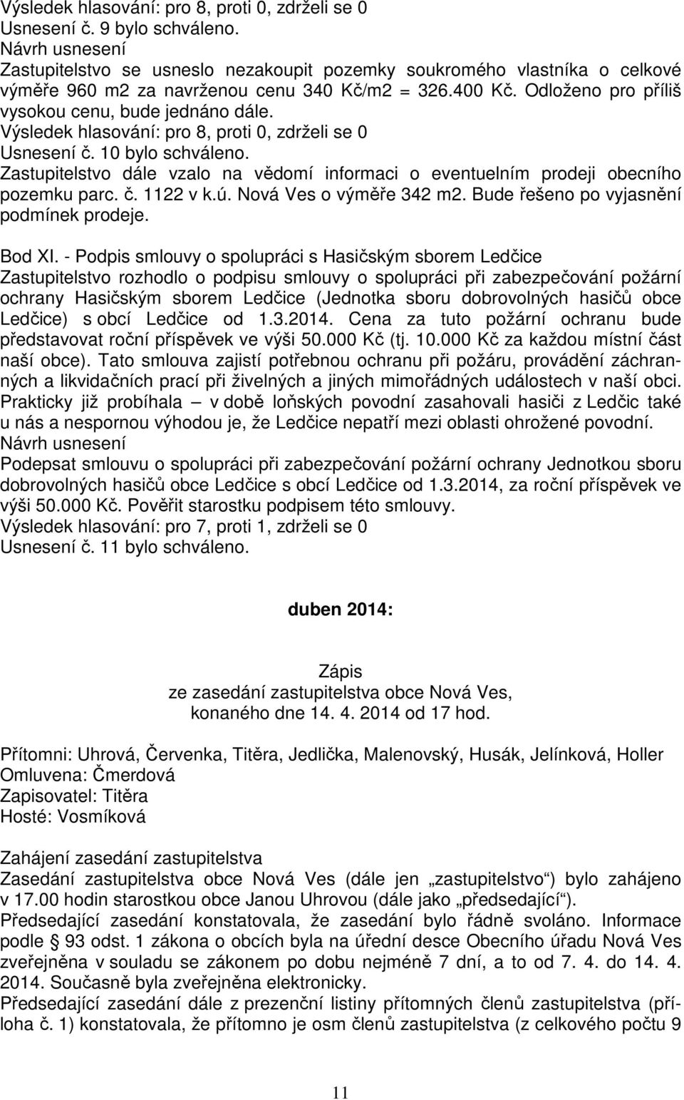 Výsledek hlasování: pro 8, proti 0, zdrželi se 0 Usnesení č. 10 bylo schváleno. Zastupitelstvo dále vzalo na vědomí informaci o eventuelním prodeji obecního pozemku parc. č. 1122 v k.ú.