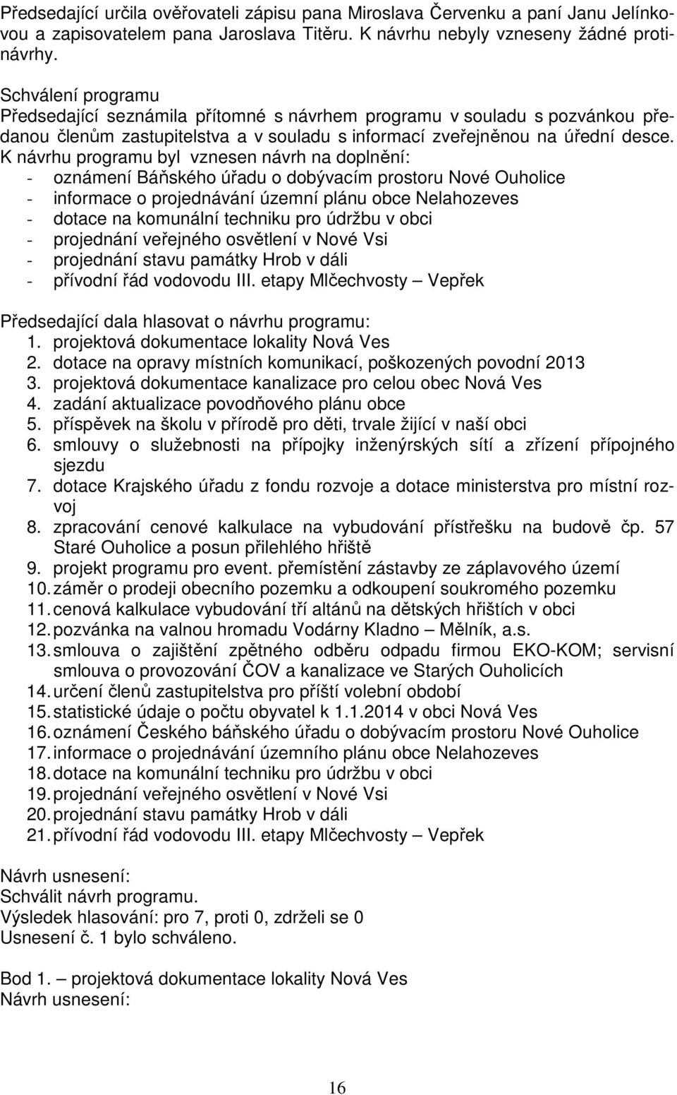 K návrhu programu byl vznesen návrh na doplnění: - oznámení Báňského úřadu o dobývacím prostoru Nové Ouholice - informace o projednávání územní plánu obce Nelahozeves - dotace na komunální techniku