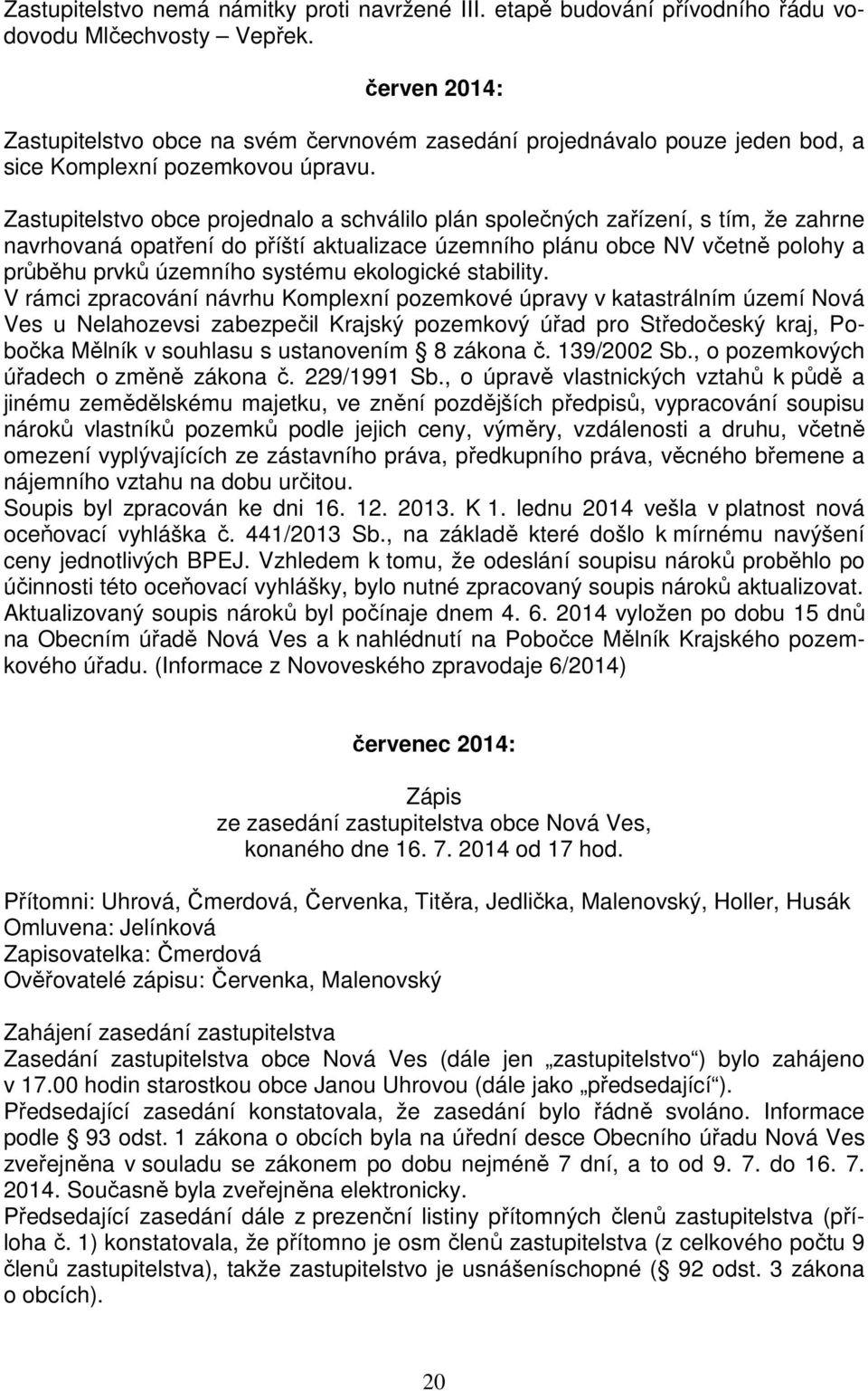 Zastupitelstvo obce projednalo a schválilo plán společných zařízení, s tím, že zahrne navrhovaná opatření do příští aktualizace územního plánu obce NV včetně polohy a průběhu prvků územního systému