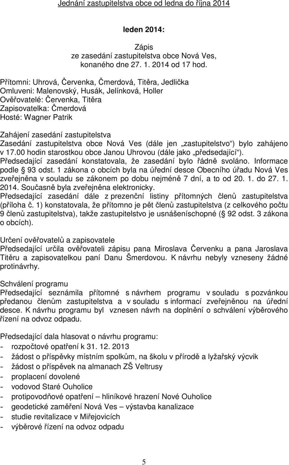 zastupitelstva Zasedání zastupitelstva obce Nová Ves (dále jen zastupitelstvo ) bylo zahájeno v 17.00 hodin starostkou obce Janou Uhrovou (dále jako předsedající ).