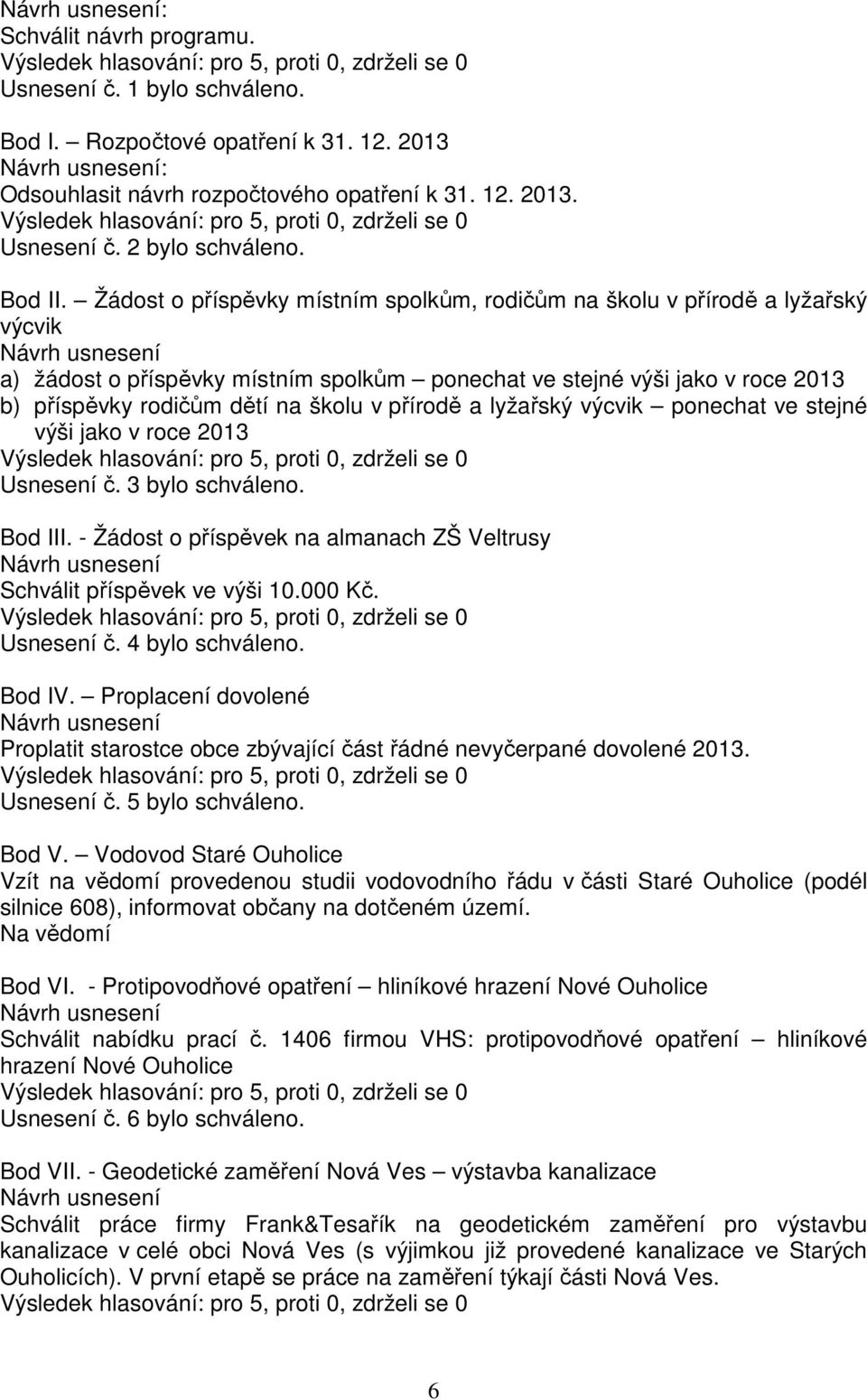 Žádost o příspěvky místním spolkům, rodičům na školu v přírodě a lyžařský výcvik Návrh usnesení a) žádost o příspěvky místním spolkům ponechat ve stejné výši jako v roce 2013 b) příspěvky rodičům