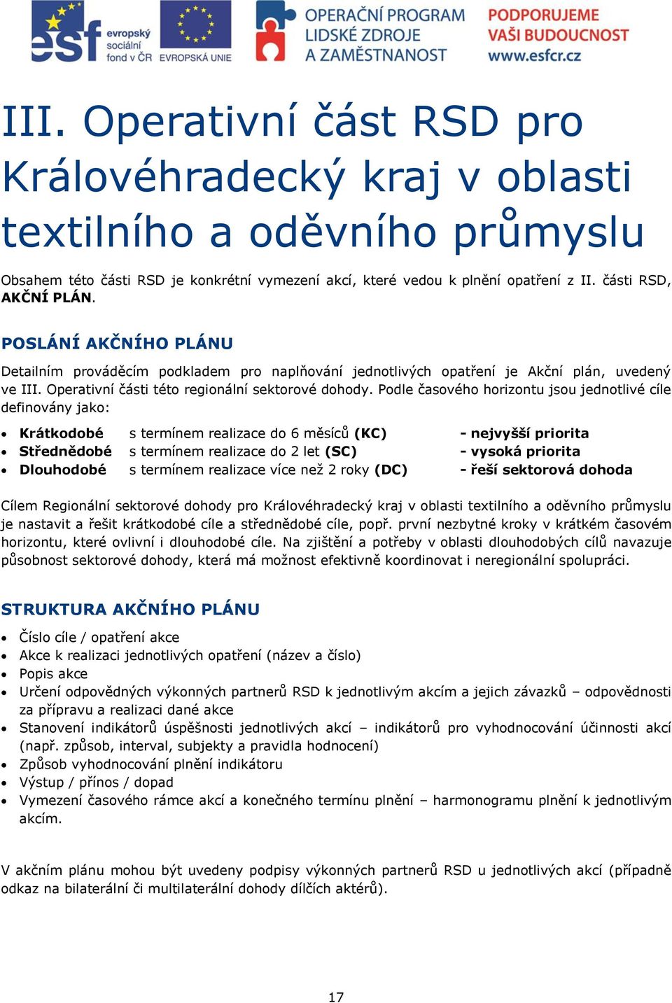 Podle časového horizontu jsou jednotlivé cíle definovány jako: Krátkodobé s termínem realizace do 6 měsíců (KC) - nejvyšší priorita Střednědobé s termínem realizace do 2 let (SC) - vysoká priorita