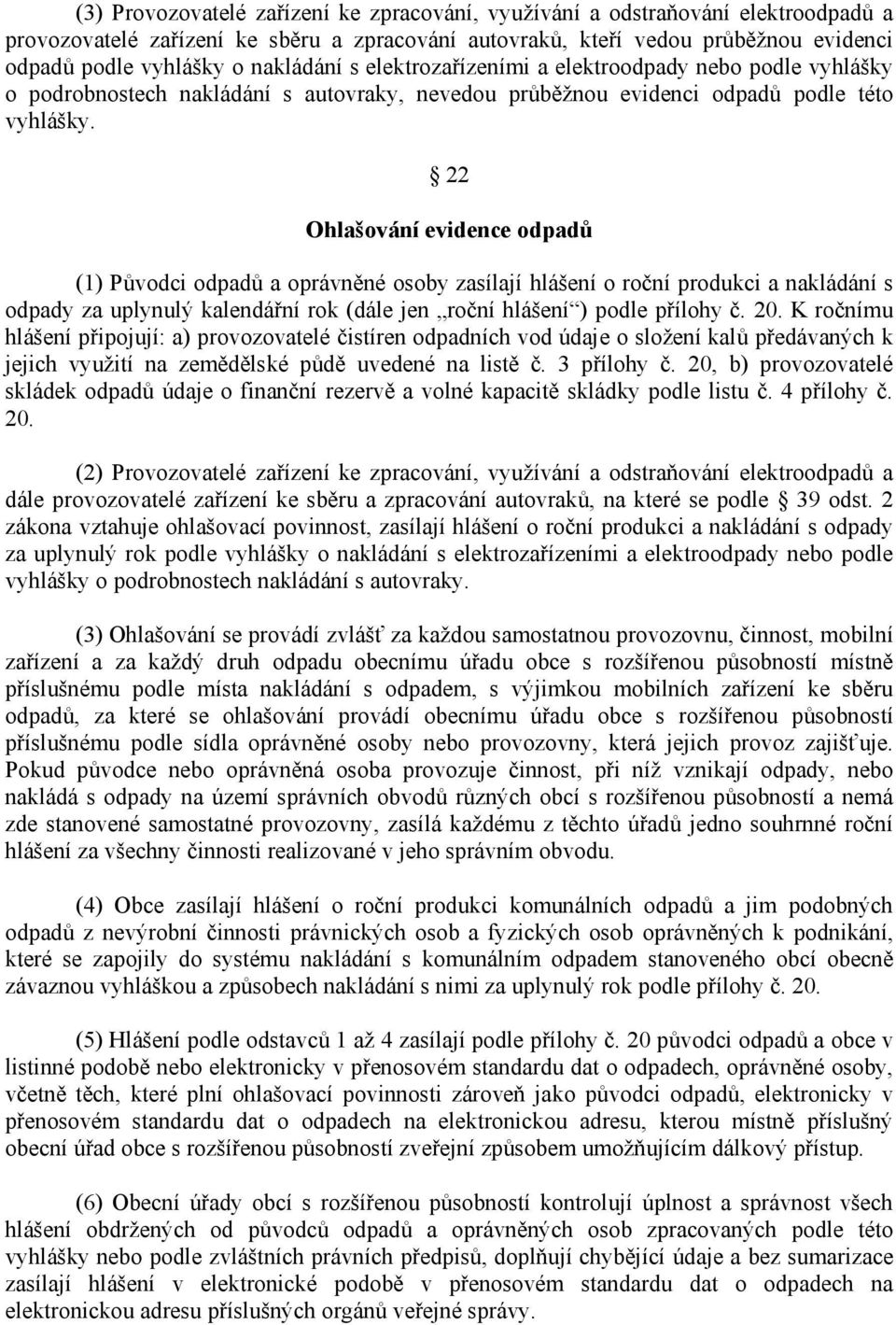 22 Ohlašování evidence odpadů (1) Původci odpadů a oprávněné osoby zasílají hlášení o roční produkci a nakládání s odpady za uplynulý kalendářní rok (dále jen roční hlášení ) podle přílohy č. 20.