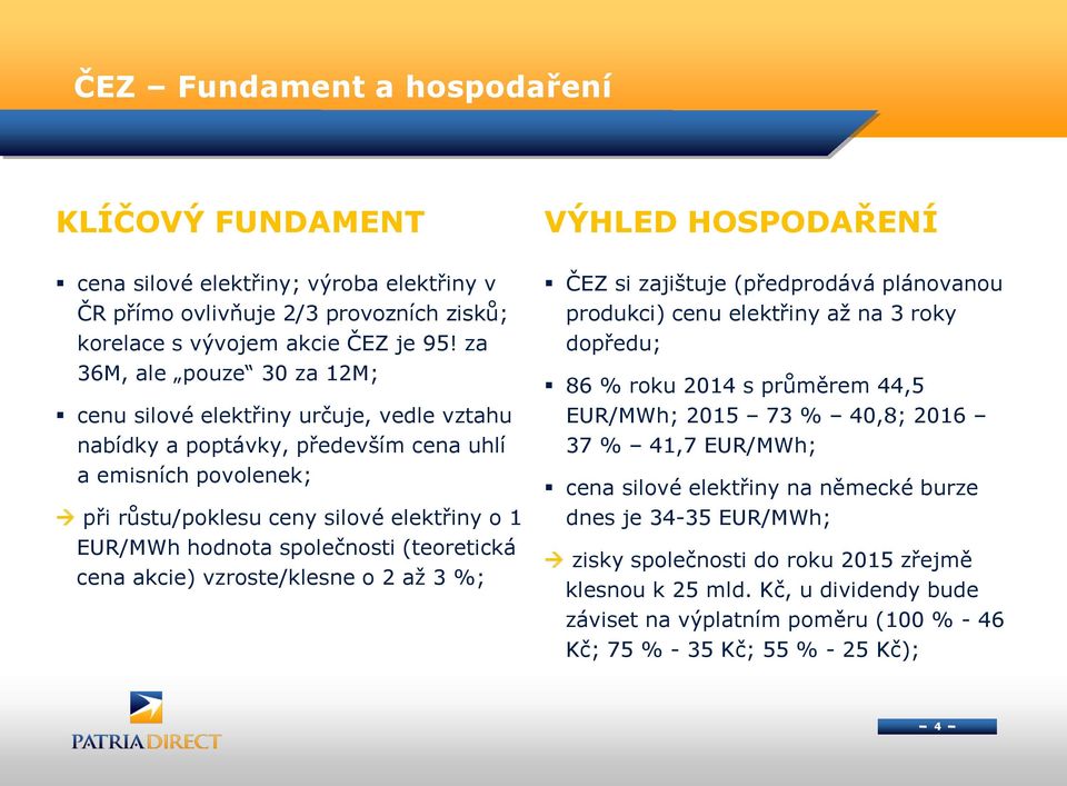 společnosti (teoretická cena akcie) vzroste/klesne o 2 až 3 %; ČEZ si zajištuje (předprodává plánovanou produkci) cenu elektřiny až na 3 roky dopředu; 86 % roku 2014 s průměrem 44,5 EUR/MWh; 2015 73