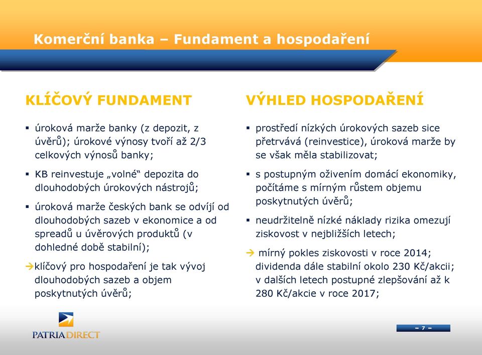 vývoj dlouhodobých sazeb a objem poskytnutých úvěrů; prostředí nízkých úrokových sazeb sice přetrvává (reinvestice), úroková marže by se však měla stabilizovat; s postupným oživením domácí ekonomiky,