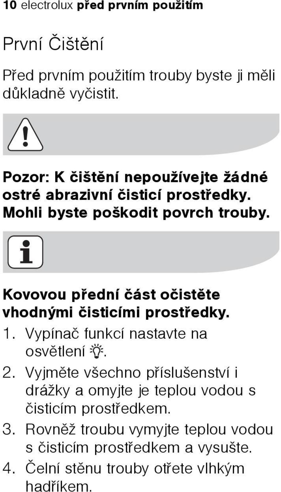 Kovovou pøední èást oèistìte vhodnými èisticími prostøedky. 1. Vypínaè funkcí nastavte na osvìtlení. 2.