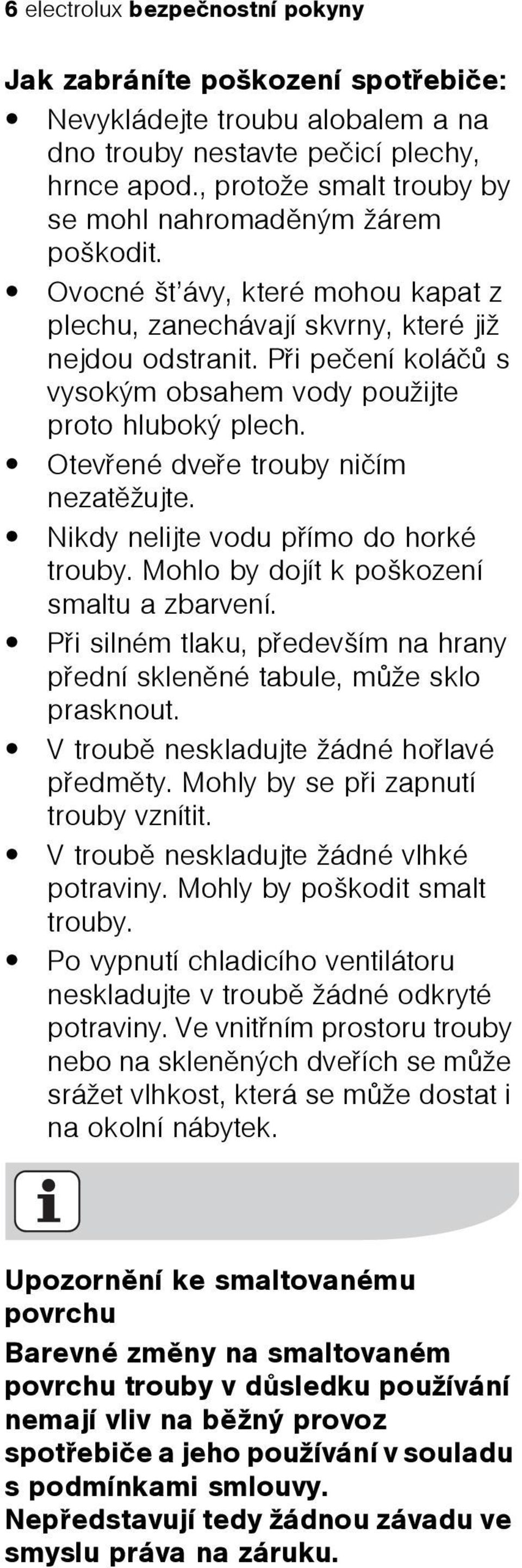 Pøi peèení koláèù s vysokým obsahem vody použijte proto hluboký plech. Otevøené dveøe trouby nièím nezatìžujte. Nikdy nelijte vodu pøímo do horké trouby. Mohlo by dojít k poškození smaltu a zbarvení.