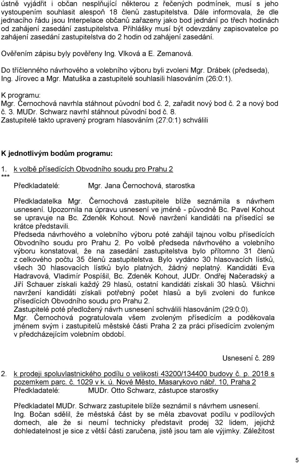 Přihlášky musí být odevzdány zapisovatelce po zahájení zasedání zastupitelstva do 2 hodin od zahájení zasedání. Ověřením zápisu byly pověřeny Ing. Vlková a E. Zemanová.