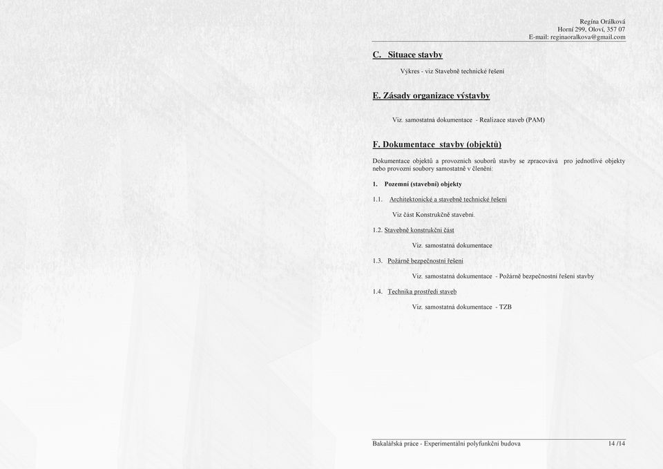 1.1. Pozemní (stavební) objekty Architektonické a stavebně technické řešení Viz část Konstrukčně stavební. 1.2. Stavebně konstrukční část Viz. samostatná dokumentace 1.3.