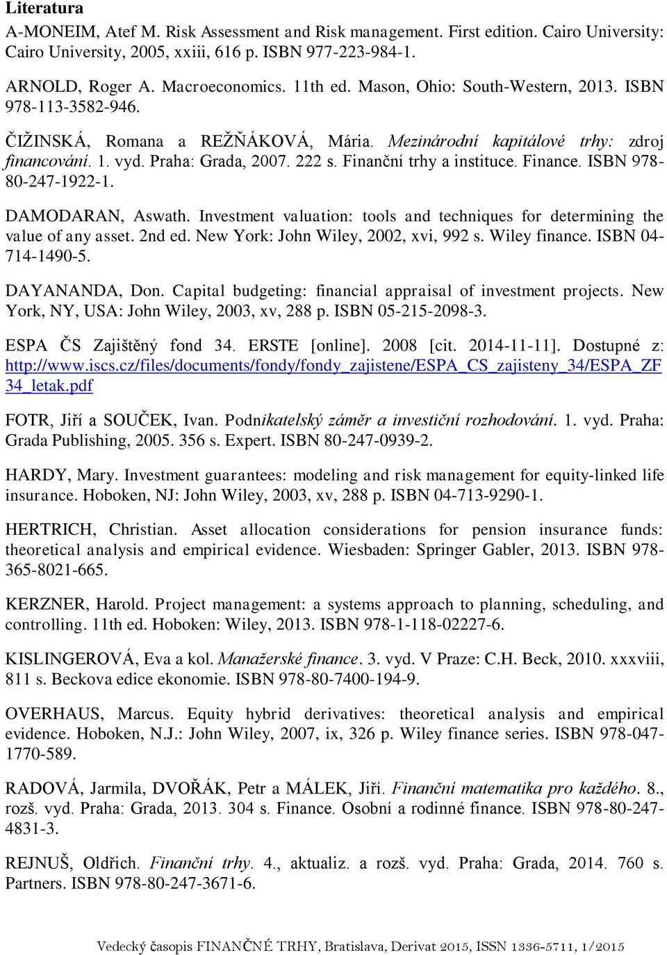 Finanční trhy a instituce. Finance. ISBN 978-80-247-1922-1. DAMODARAN, Aswath. Investment valuation: tools and techniques for determining the value of any asset. 2nd ed.
