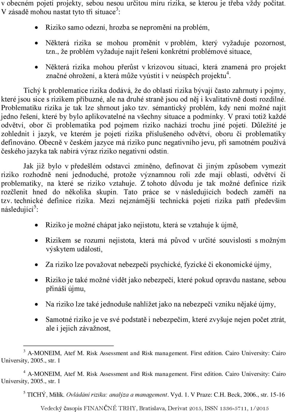 , že problém vyžaduje najít řešení konkrétní problémové situace, Některá rizika mohou přerůst v krizovou situaci, která znamená pro projekt značné ohrožení, a která může vyústit i v neúspěch projektu