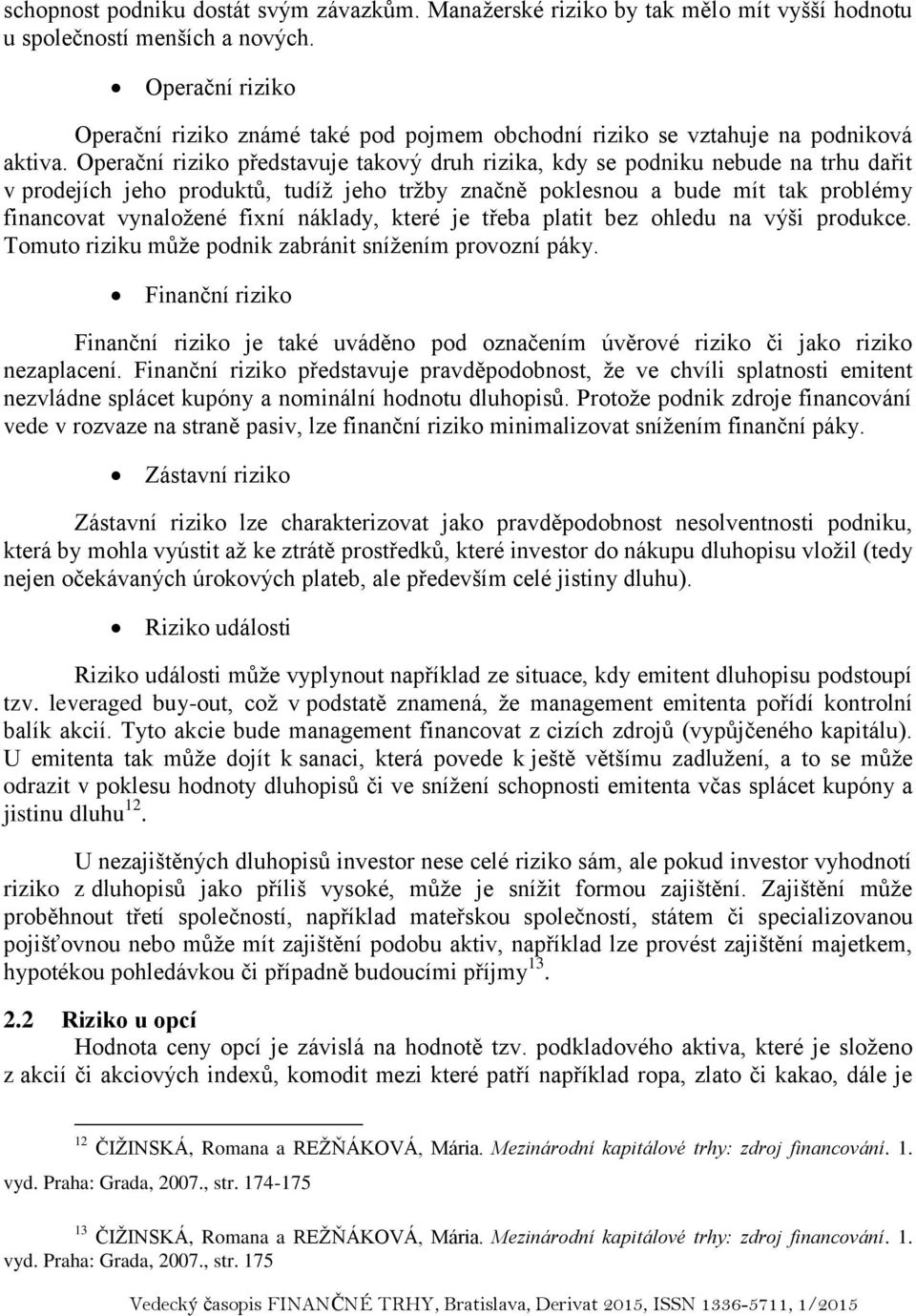 Operační riziko představuje takový druh rizika, kdy se podniku nebude na trhu dařit v prodejích jeho produktů, tudíž jeho tržby značně poklesnou a bude mít tak problémy financovat vynaložené fixní