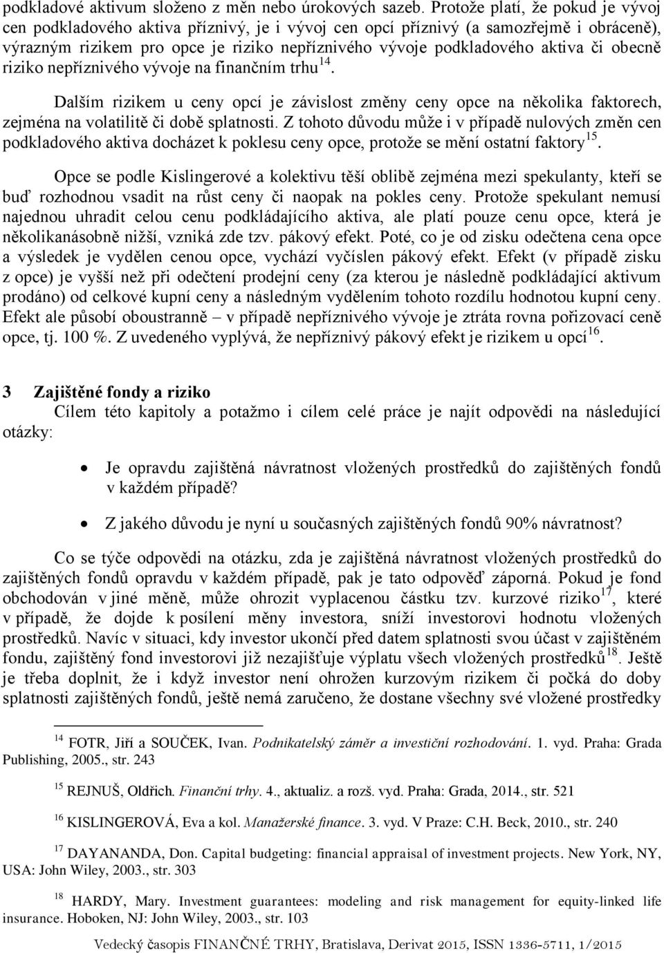 či obecně riziko nepříznivého vývoje na finančním trhu 14. Dalším rizikem u ceny opcí je závislost změny ceny opce na několika faktorech, zejména na volatilitě či době splatnosti.