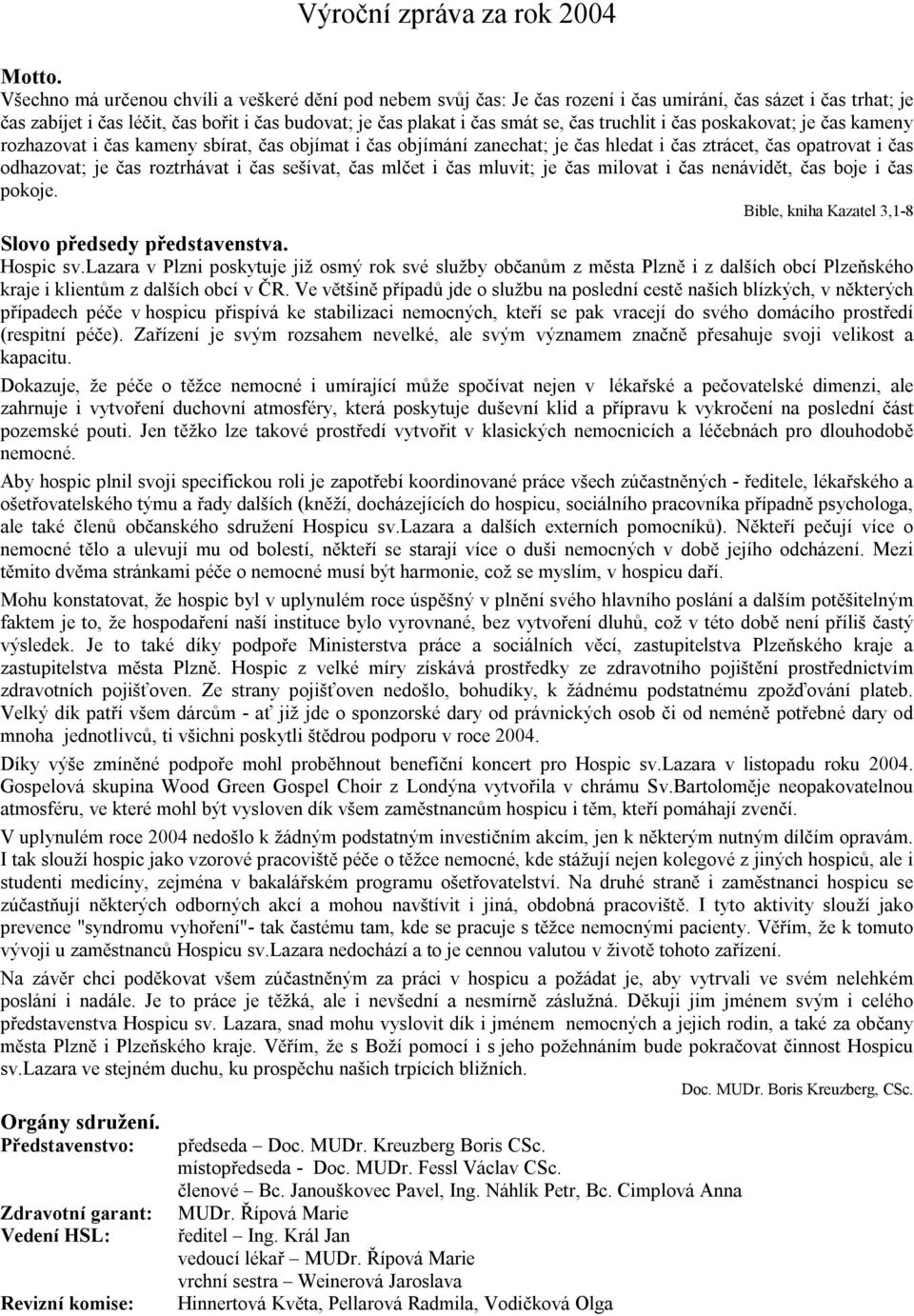 truchlit i čas poskakovat; je čas kameny rozhazovat i čas kameny sbírat, čas objímat i čas objímání zanechat; je čas hledat i čas ztrácet, čas opatrovat i čas odhazovat; je čas roztrhávat i čas