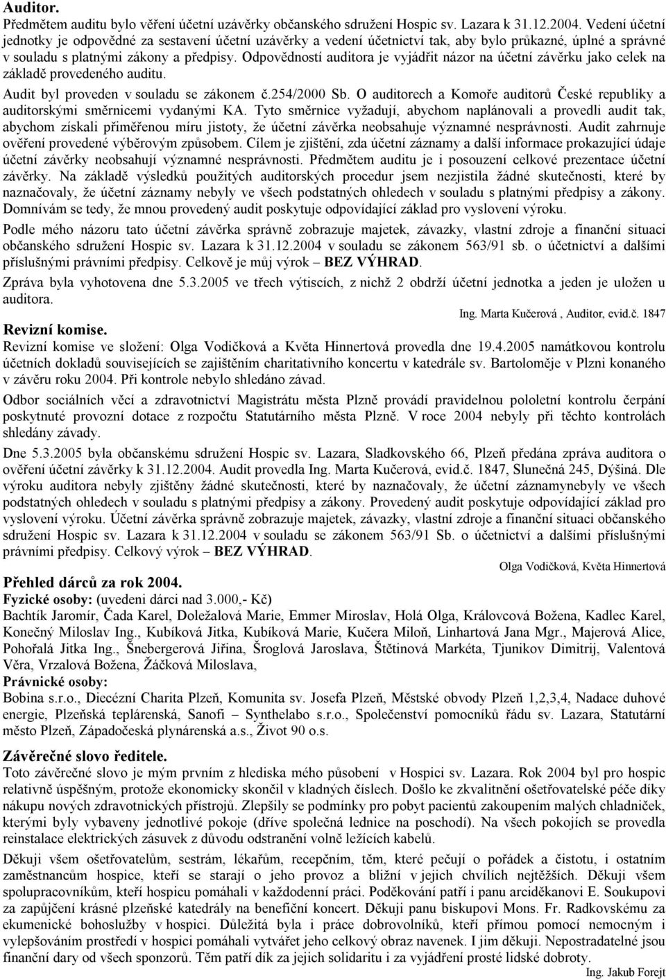 Odpovědností auditora je vyjádřit názor na účetní závěrku jako celek na základě provedeného auditu. Audit byl proveden v souladu se zákonem č.254/2000 Sb.