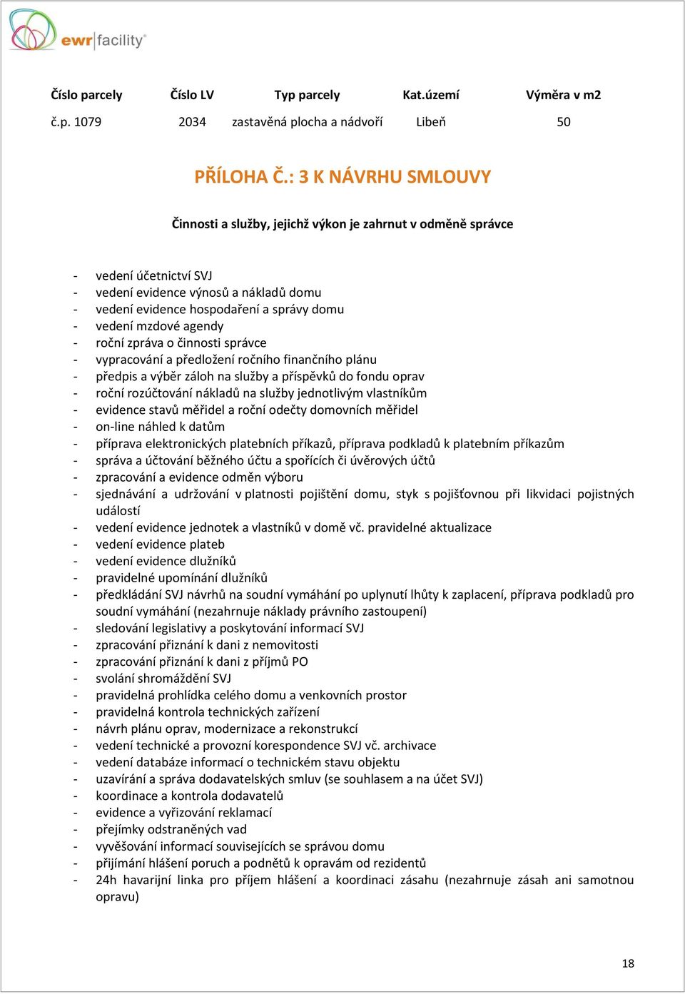 agendy roční zpráva o činnosti správce vypracování a předložení ročního finančního plánu předpis a výběr záloh na služby a příspěvků do fondu oprav roční rozúčtování nákladů na služby jednotlivým