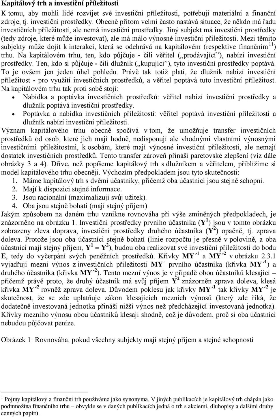 Jiný subjekt má investiční prostředky (tedy zdroje, které může investovat), ale má málo výnosné investiční příležitosti.